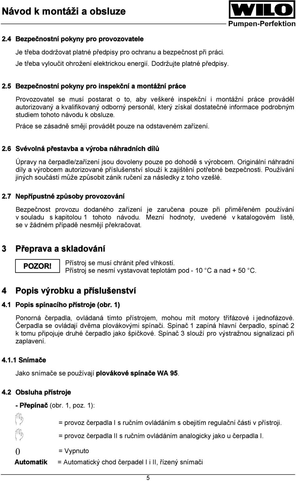 dostatečné informace podrobným studiem tohoto návodu k obsluze. Práce se zásadně smějí provádět pouze na odstaveném zařízení. 2.