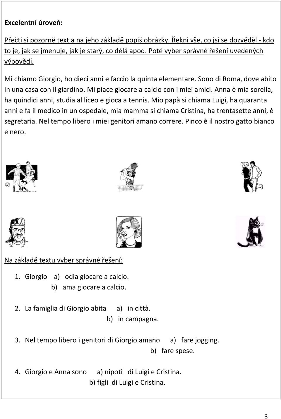 Mi piace giocare a calcio con i miei amici. Anna è mia sorella, ha quindici anni, studia al liceo e gioca a tennis.