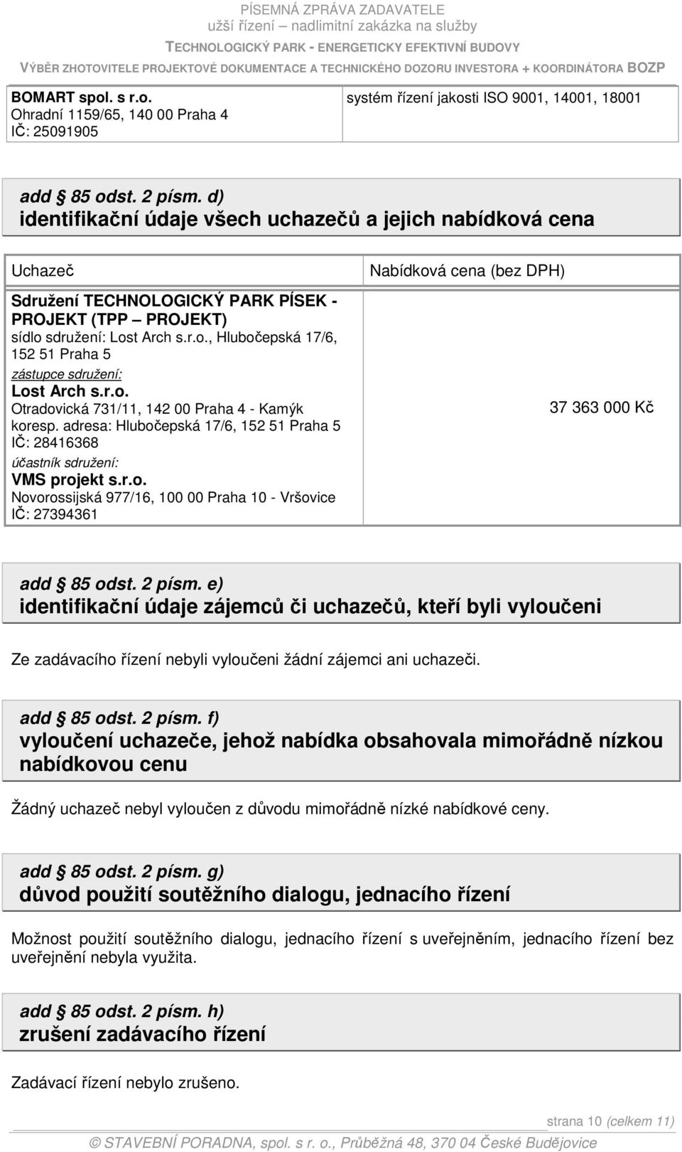 r.o. Otradovická 731/11, 142 00 Praha 4 - Kamýk koresp. adresa: Hlubočepská 17/6, 152 51 Praha 5 IČ: 28416368 účastník sdružení: VMS projekt s.r.o. Novorossijská 977/16, 100 00 Praha 10 - Vršovice IČ: 27394361 Nabídková cena (bez DPH) 37 363 000 Kč add 85 odst.