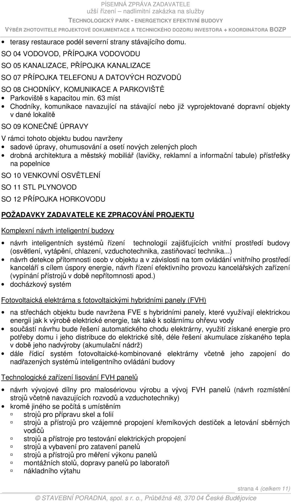 63 míst Chodníky, komunikace navazující na stávající nebo již vyprojektované dopravní objekty v dané lokalitě SO 09 KONEČNÉ ÚPRAVY V rámci tohoto objektu budou navrženy sadové úpravy, ohumusování a