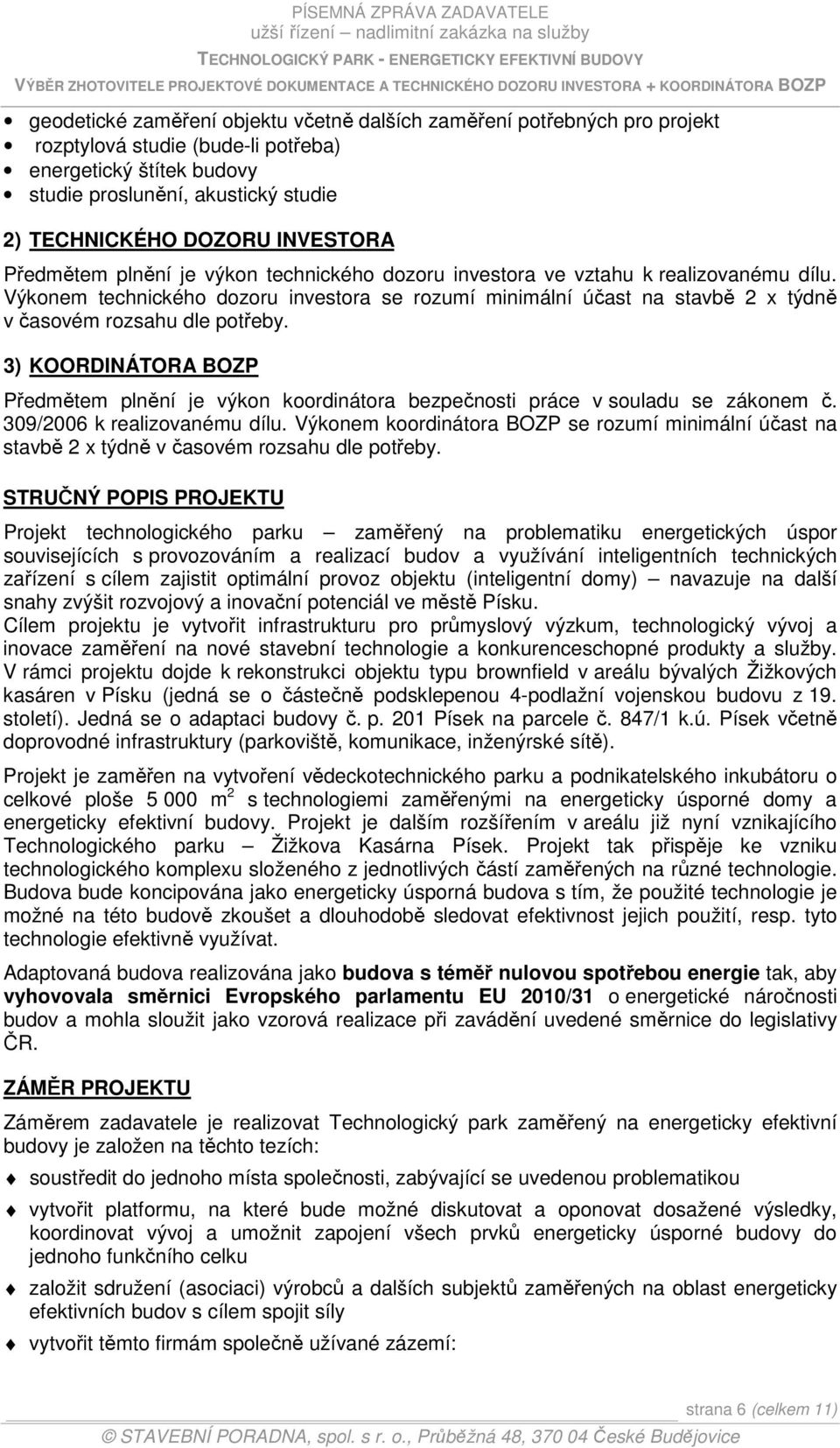 Výkonem technického dozoru investora se rozumí minimální účast na stavbě 2 x týdně v časovém rozsahu dle potřeby.