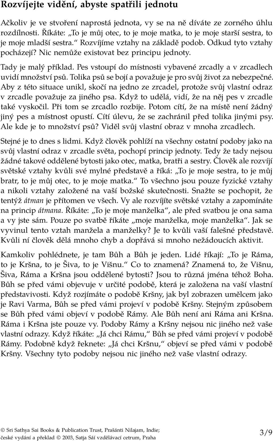 Tady je malý příklad. Pes vstoupí do místnosti vybavené zrcadly a v zrcadlech uvidí množství psů. Tolika psů se bojí a považuje je pro svůj život za nebezpečné.