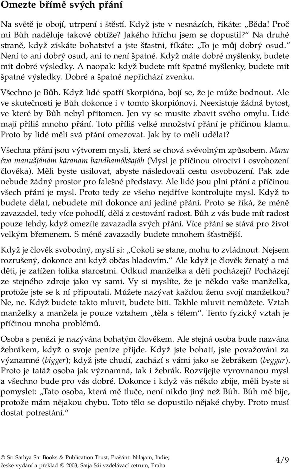 A naopak: když budete mít špatné myšlenky, budete mít špatné výsledky. Dobré a špatné nepřichází zvenku. Všechno je Bůh. Když lidé spatří škorpióna, bojí se, že je může bodnout.