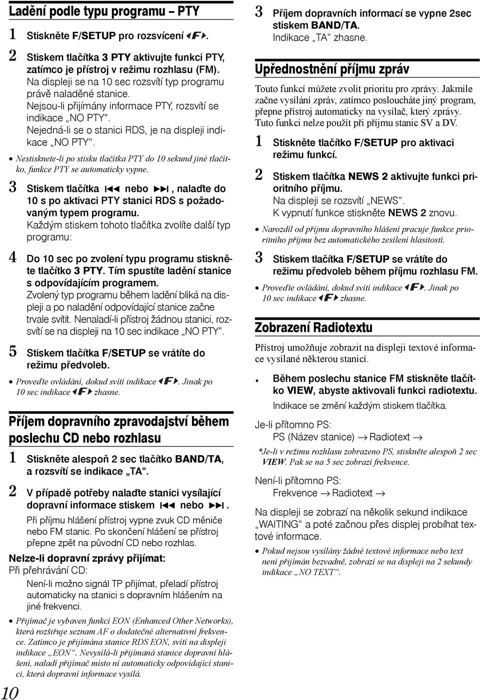 Nestisknete-li po stisku tlačítka PTY do 10 sekund jiné tlačítko, funkce PTY se automaticky vypne. 3 Stiskem tlačítka nebo, nalaďte do 10 s po aktivaci PTY stanici RDS s požadovaným typem programu.