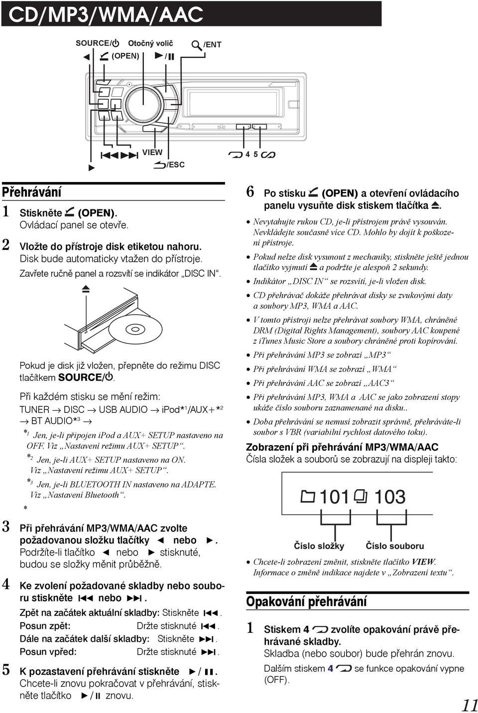 Při každém stisku se mění režim: TUNER DISC USB AUDIO ipod* 1 /AUX+* 2 BT AUDIO* 3 * 1 Jen, je-li připojen ipod a AUX+ SETUP nastaveno na OFF. Viz Nastavení režimu AUX+ SETUP.