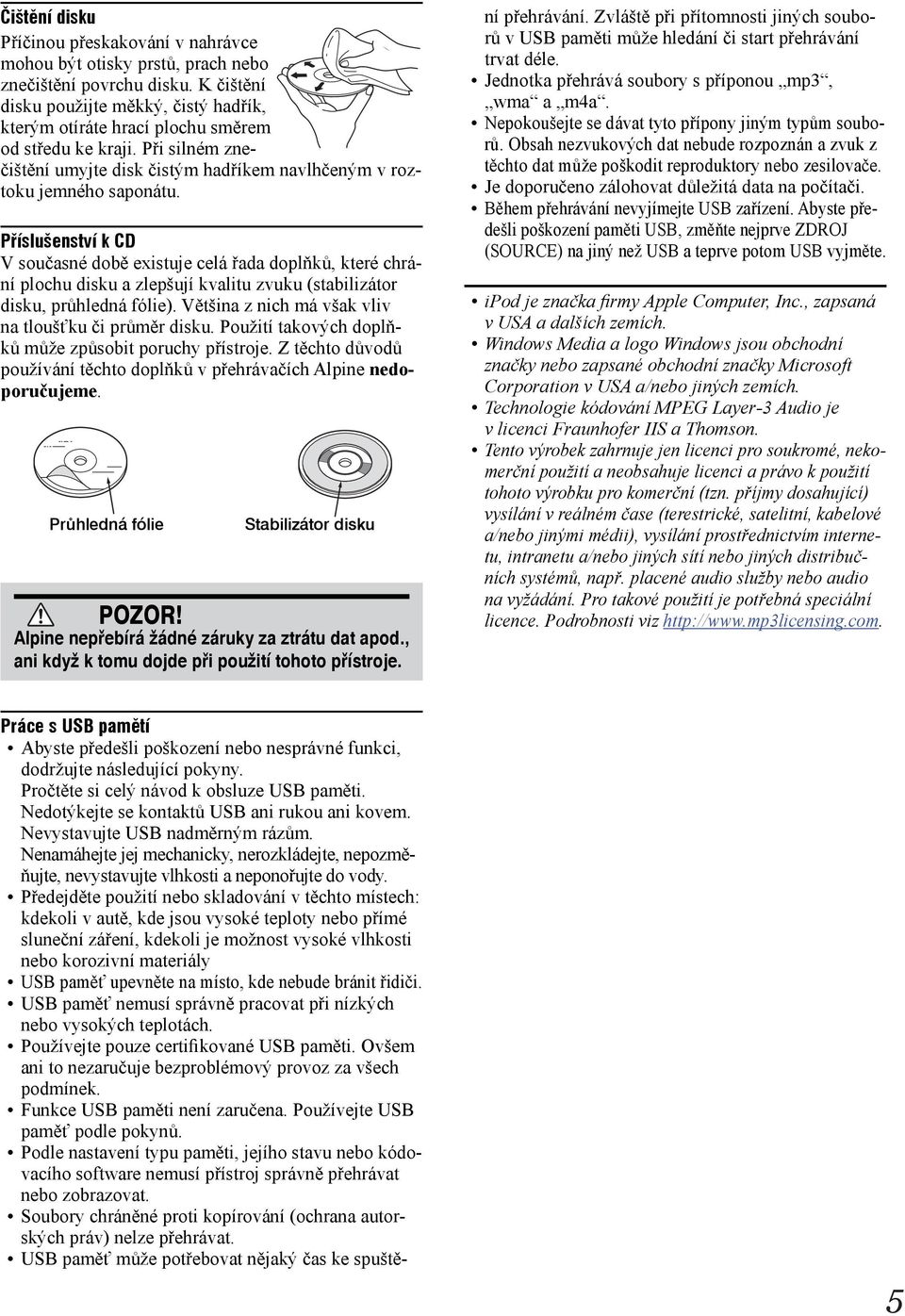 Příslušenství k CD V současné době existuje celá řada doplňků, které chrání plochu disku a zlepšují kvalitu zvuku (stabilizátor disku, průhledná fólie).