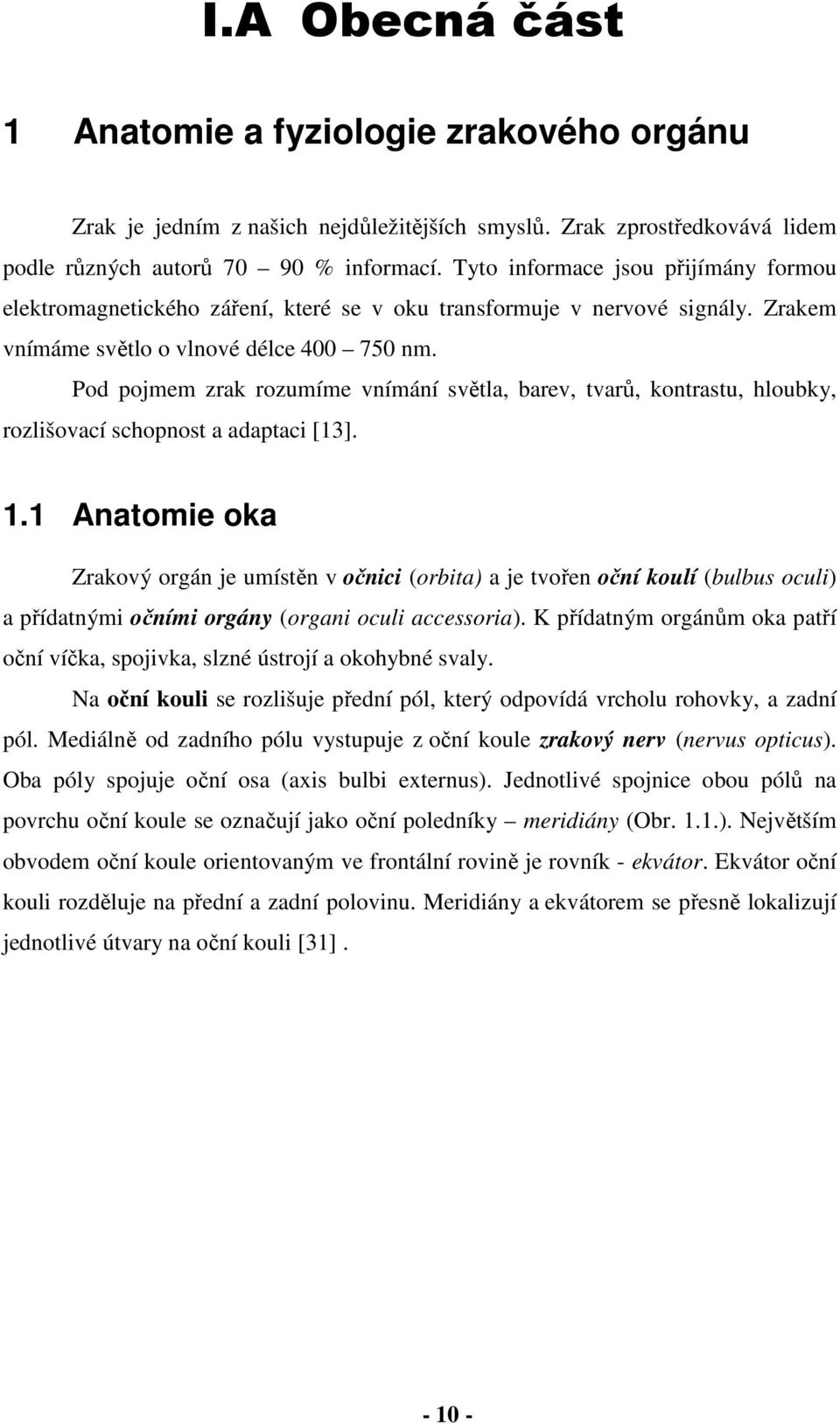 Pod pojmem zrak rozumíme vnímání světla, barev, tvarů, kontrastu, hloubky, rozlišovací schopnost a adaptaci [13]. 1.