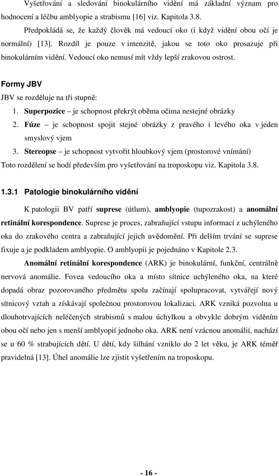 Vedoucí oko nemusí mít vždy lepší zrakovou ostrost. Formy JBV JBV se rozděluje na tři stupně: 1. Superpozice je schopnost překrýt oběma očima nestejné obrázky 2.