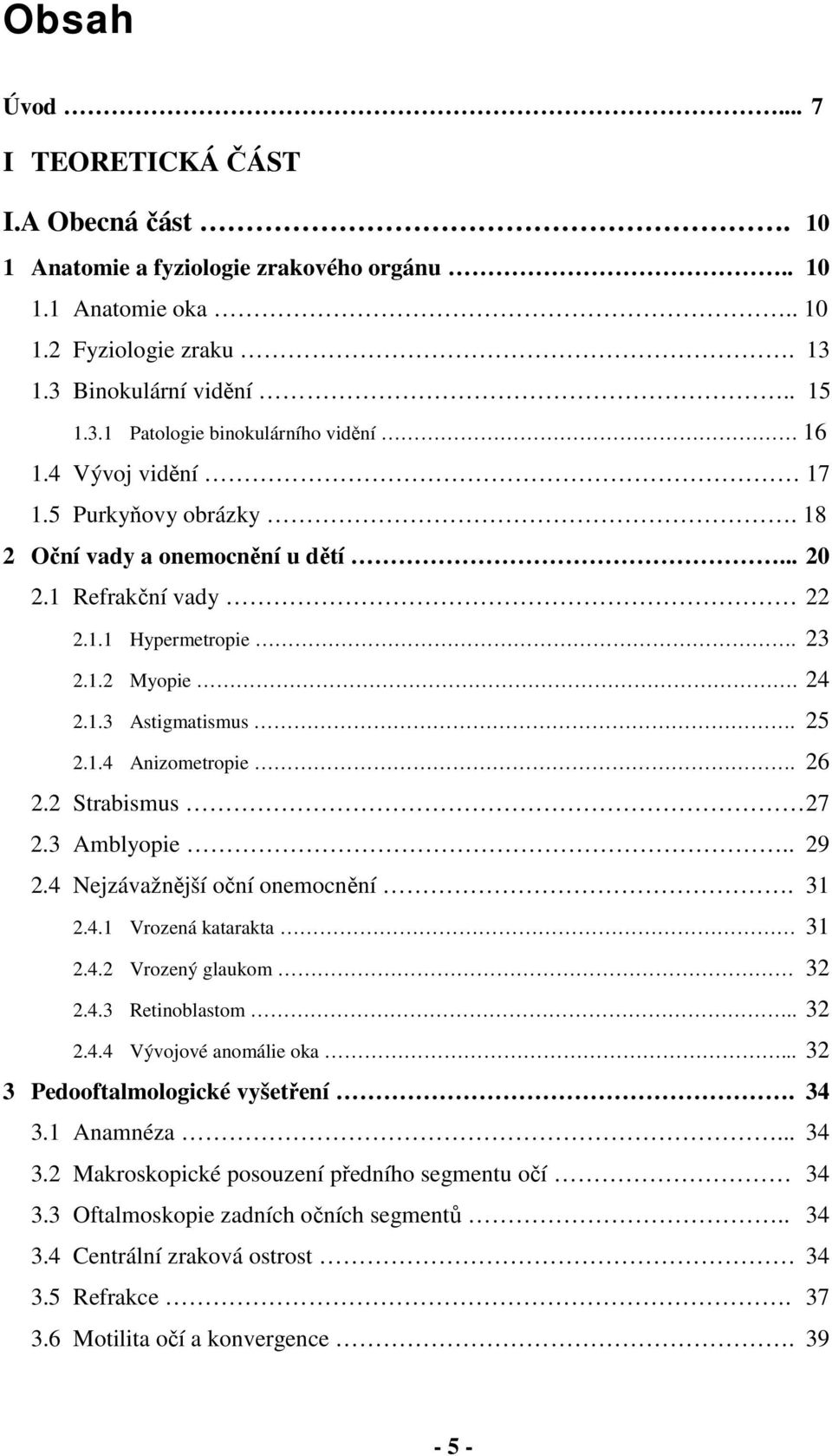 2 Strabismus 27 2.3 Amblyopie.. 29 2.4 Nejzávažnější oční onemocnění. 31 2.4.1 Vrozená katarakta 31 2.4.2 Vrozený glaukom 32 2.4.3 Retinoblastom.. 32 2.4.4 Vývojové anomálie oka.