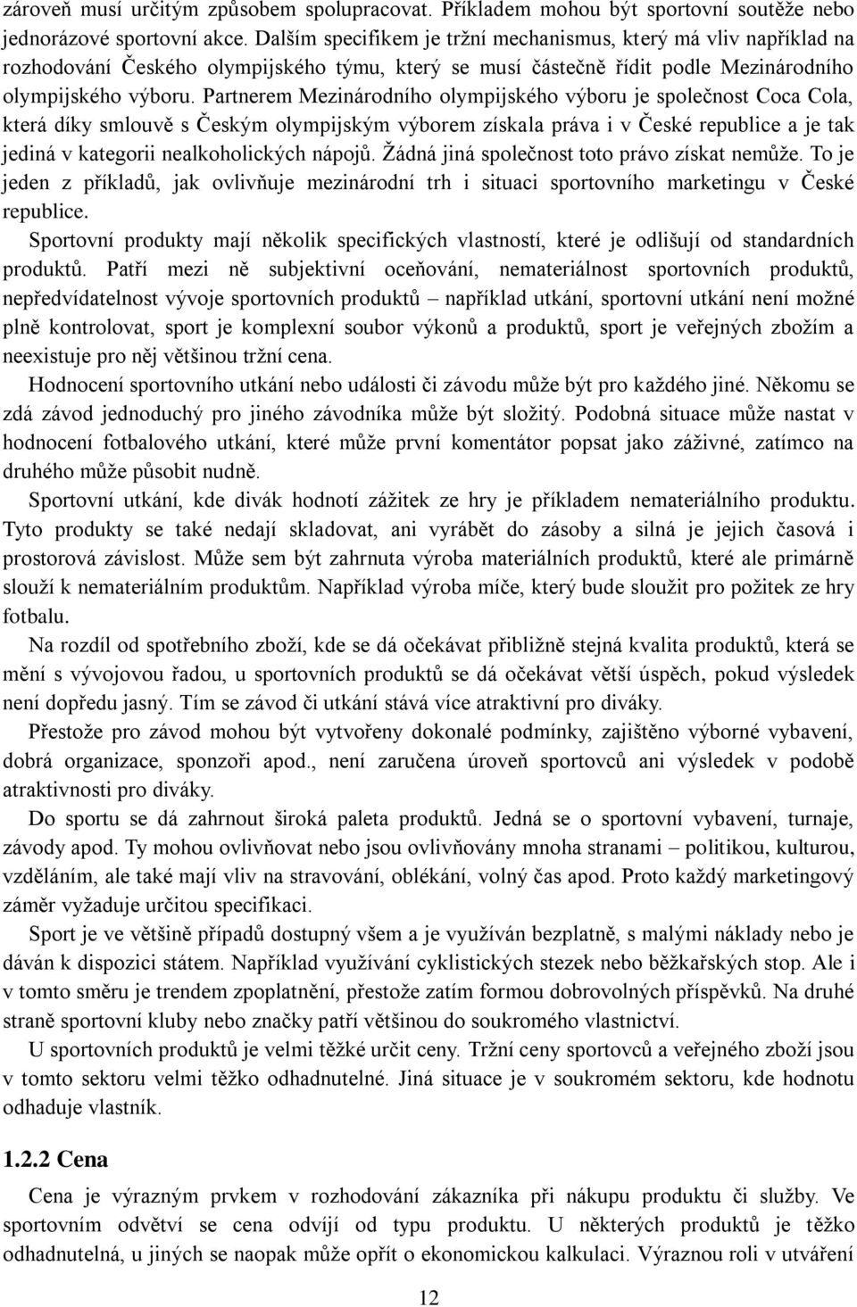 Partnerem Mezinárodního olympijského výboru je společnost Coca Cola, která díky smlouvě s Českým olympijským výborem získala práva i v České republice a je tak jediná v kategorii nealkoholických