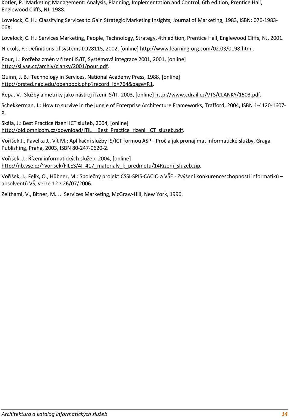 Nickols, F.: Definitions of systems LO28115, 2002, [online] http://www.learning-org.com/02.03/0198.html. Pour, J.: Potřeba změn v řízení IS/IT, Systémová integrace 2001, 2001, [online] http://si.vse.