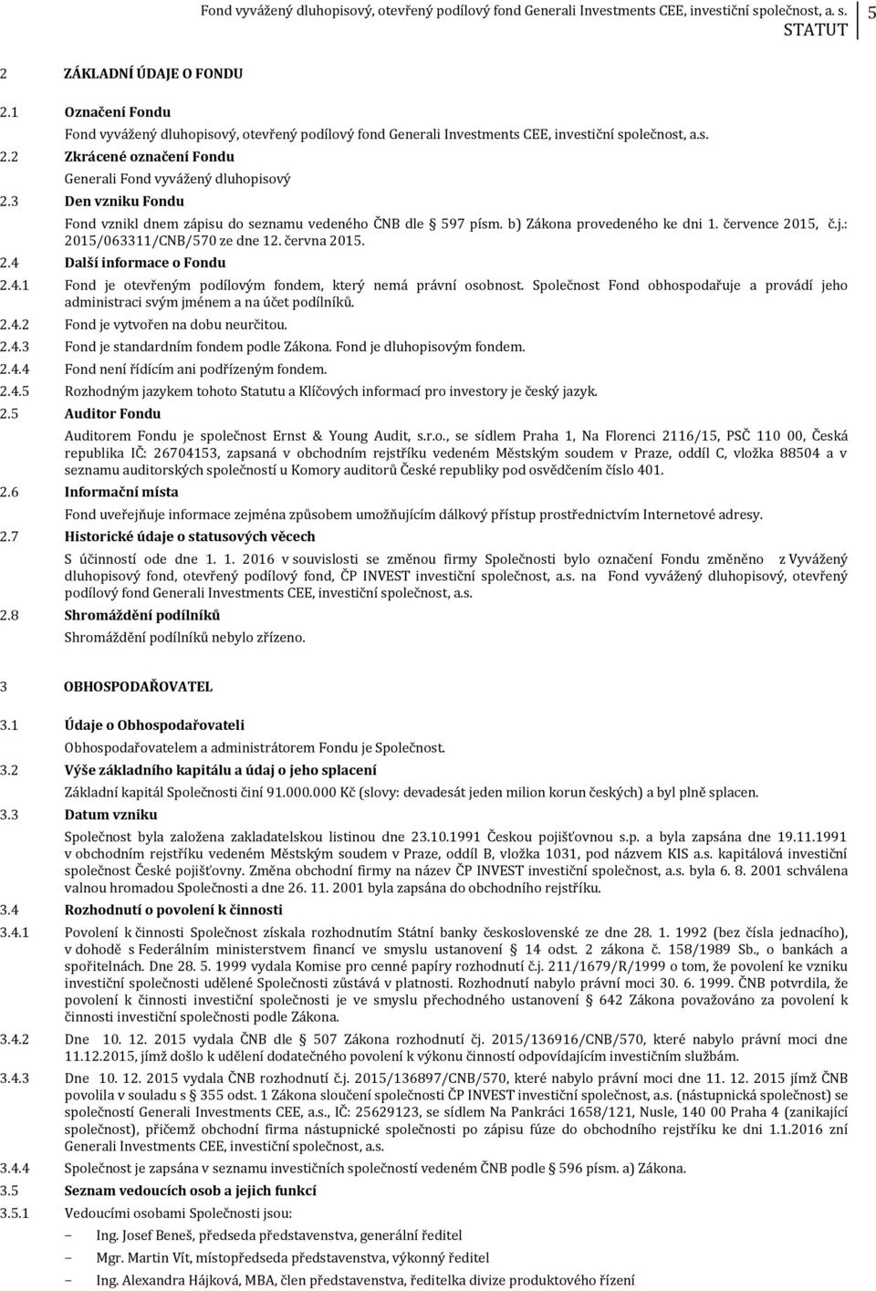 4.1 Fond je otevřeným podílovým fondem, který nemá právní osobnost. Společnost Fond obhospodařuje a provádí jeho administraci svým jménem a na účet podílníků. 2.4.2 Fond je vytvořen na dobu neurčitou.