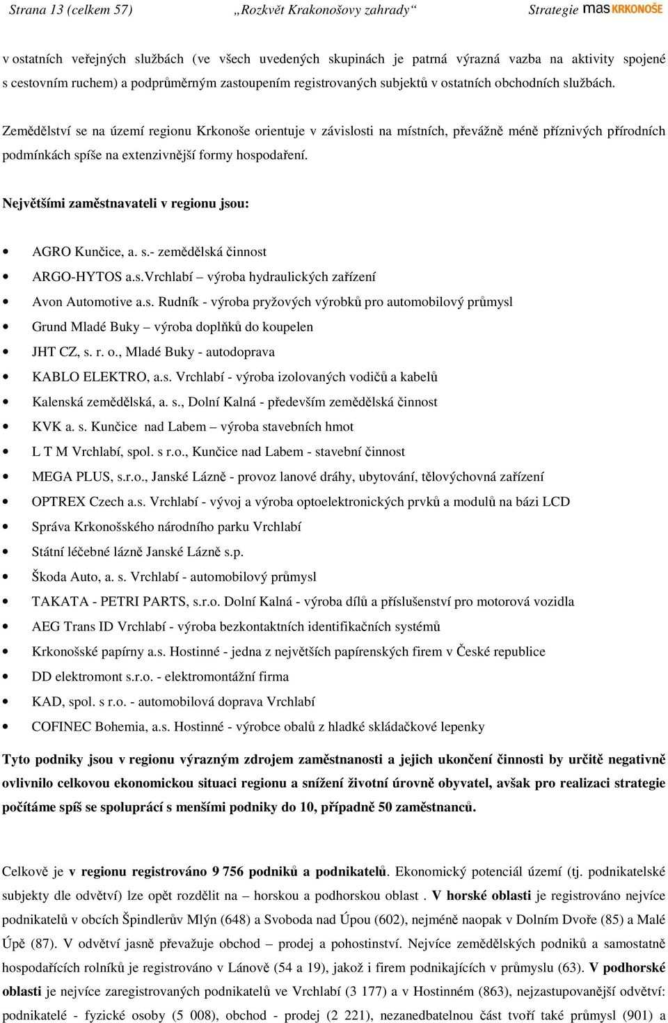 Zemědělství se na území regionu Krkonoše orientuje v závislosti na místních, převážně méně příznivých přírodních podmínkách spíše na extenzivnější formy hospodaření.