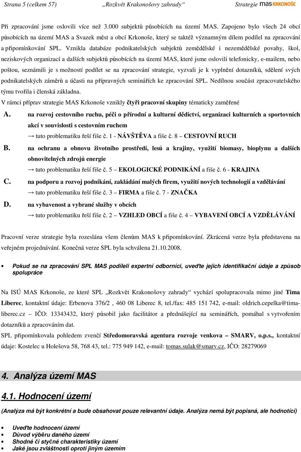 Vznikla databáze podnikatelských subjektů zemědělské i nezemědělské povahy, škol, neziskových organizací a dalších subjektů působících na území MAS, které jsme oslovili telefonicky, e-mailem, nebo