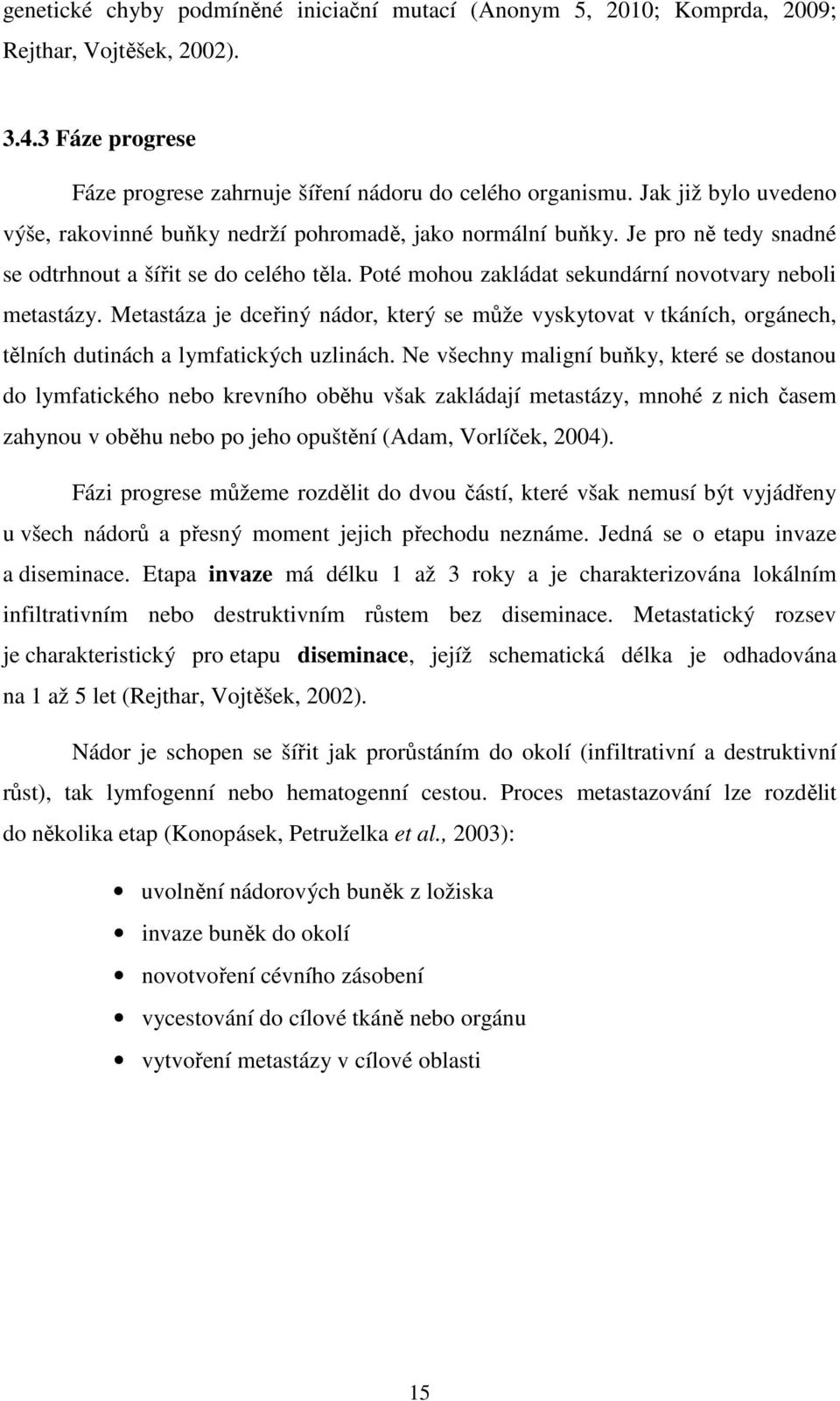 Poté mohou zakládat sekundární novotvary neboli metastázy. Metastáza je dceřiný nádor, který se může vyskytovat v tkáních, orgánech, tělních dutinách a lymfatických uzlinách.