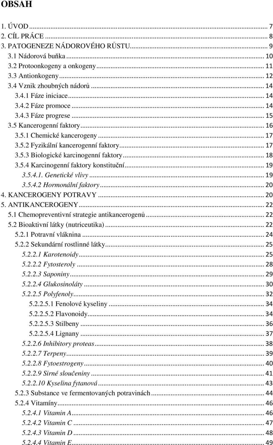 .. 18 3.5.4 Karcinogenní faktory konstituční... 19 3.5.4.1. Genetické vlivy... 19 3.5.4.2 Hormonální faktory... 20 4. KANCEROGENY POTRAVY... 20 5. ANTIKANCEROGENY... 22 5.