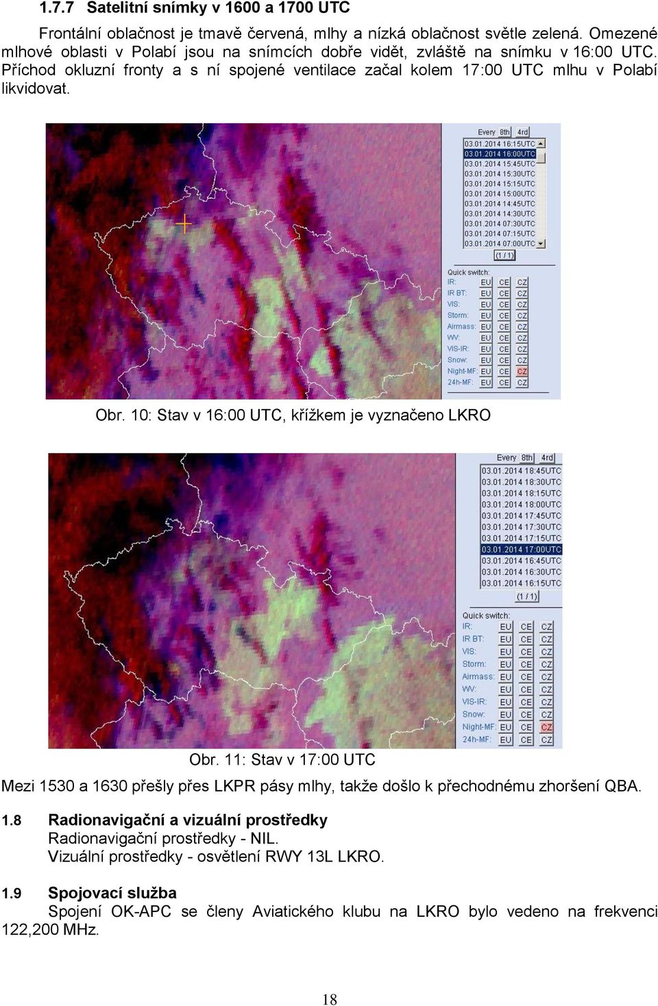 Příchod okluzní fronty a s ní spojené ventilace začal kolem 17:00 UTC mlhu v Polabí likvidovat. Obr. 10: Stav v 16:00 UTC, křížkem je vyznačeno LKRO Obr.