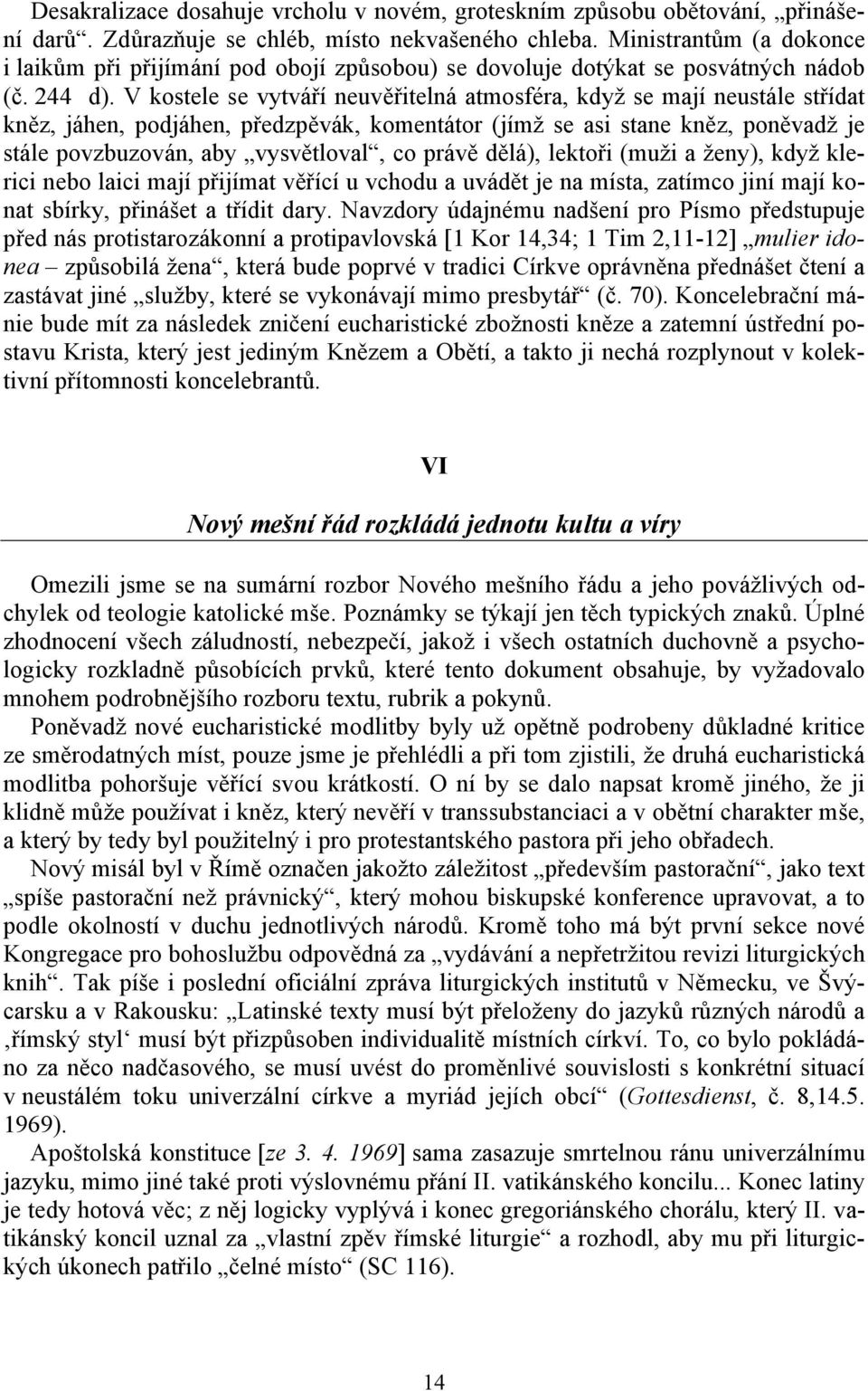 V kostele se vytváří neuvěřitelná atmosféra, když se mají neustále střídat kněz, jáhen, podjáhen, předzpěvák, komentátor (jímž se asi stane kněz, poněvadž je stále povzbuzován, aby vysvětloval, co