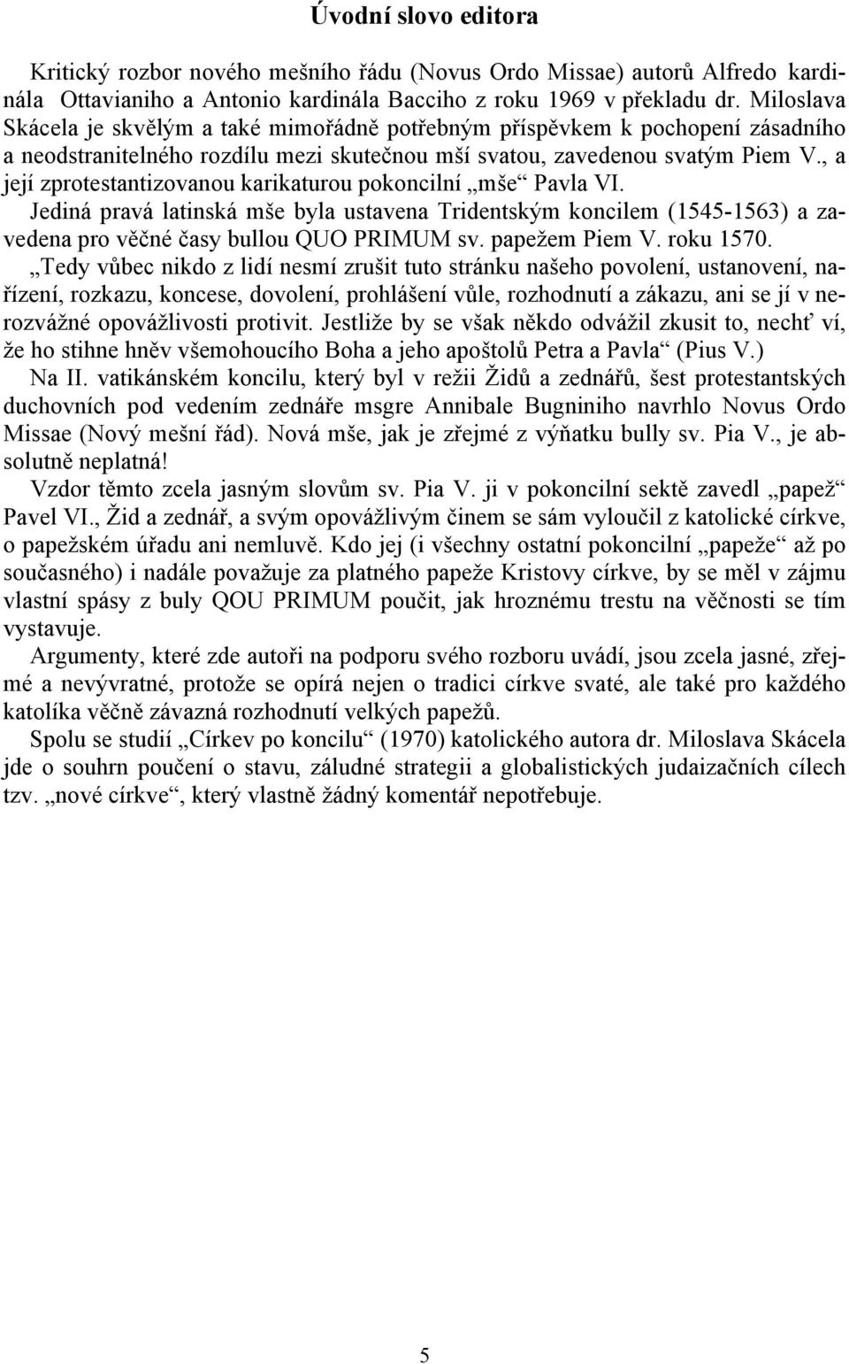 , a její zprotestantizovanou karikaturou pokoncilní mše Pavla VI. Jediná pravá latinská mše byla ustavena Tridentským koncilem (1545-1563) a zavedena pro věčné časy bullou QUO PRIMUM sv.