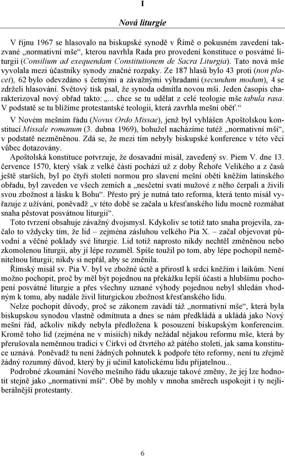 Ze 187 hlasů bylo 43 proti (non placet), 62 bylo odevzdáno s četnými a závažnými výhradami (secundum modum), 4 se zdrželi hlasování. Světový tisk psal, že synoda odmítla novou mši.