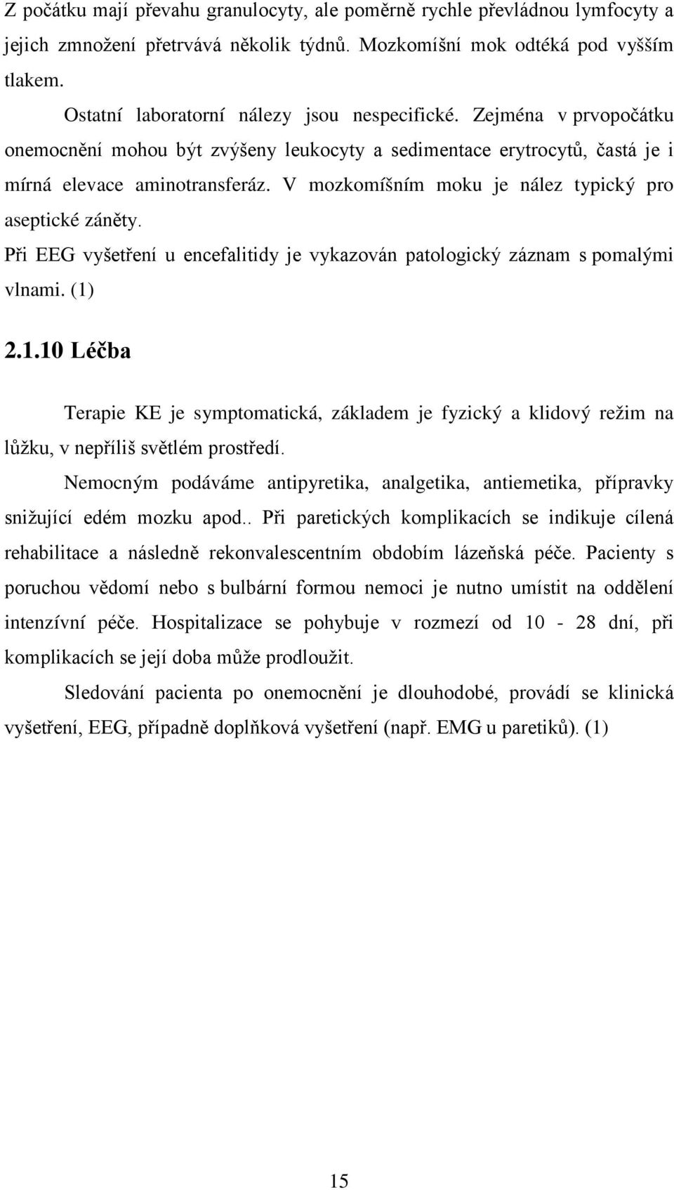 V mozkomíšním moku je nález typický pro aseptické záněty. Při EEG vyšetření u encefalitidy je vykazován patologický záznam s pomalými vlnami. (1)