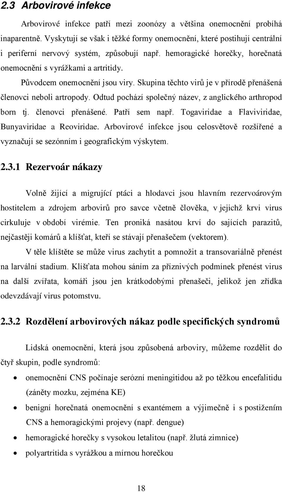 Původcem onemocnění jsou viry. Skupina těchto virů je v přírodě přenášená členovci neboli artropody. Odtud pochází společný název, z anglického arthropod born tj. členovci přenášené. Patří sem např.