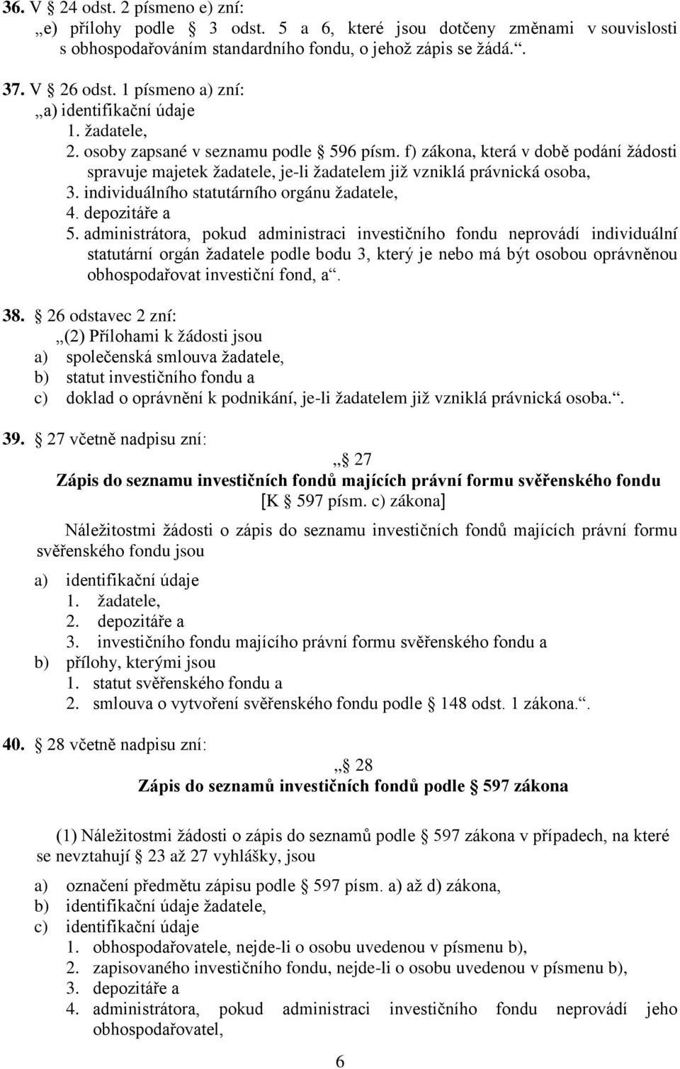 f) zákona, která v době podání žádosti spravuje majetek žadatele, je-li žadatelem již vzniklá právnická osoba, 3. individuálního statutárního orgánu žadatele, 4. depozitáře a 5.