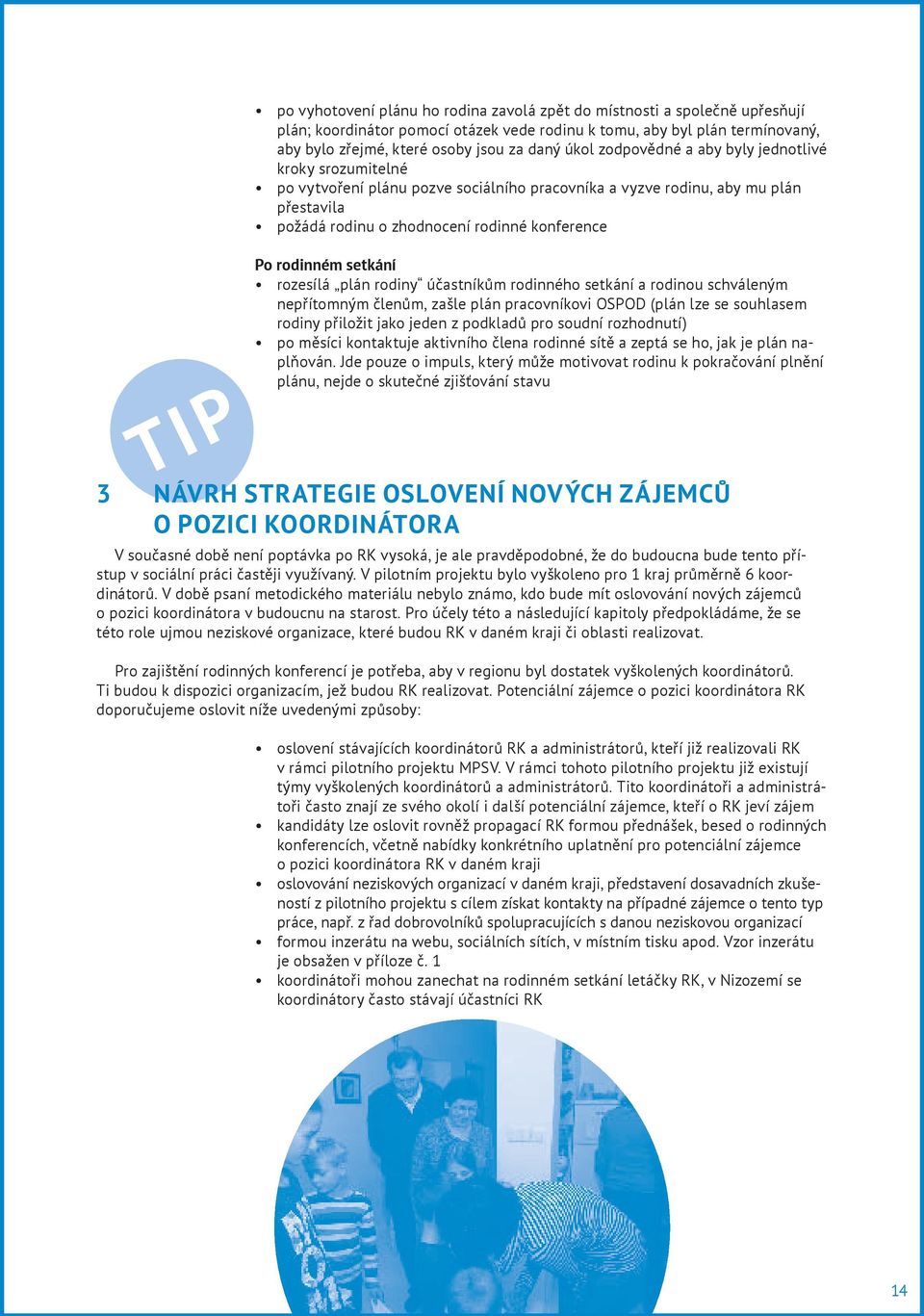 rodinném setkání rozesílá plán rodiny účastníkům rodinného setkání a rodinou schváleným nepřítomným členům, zašle plán pracovníkovi OSPOD (plán lze se souhlasem rodiny přiložit jako jeden z podkladů