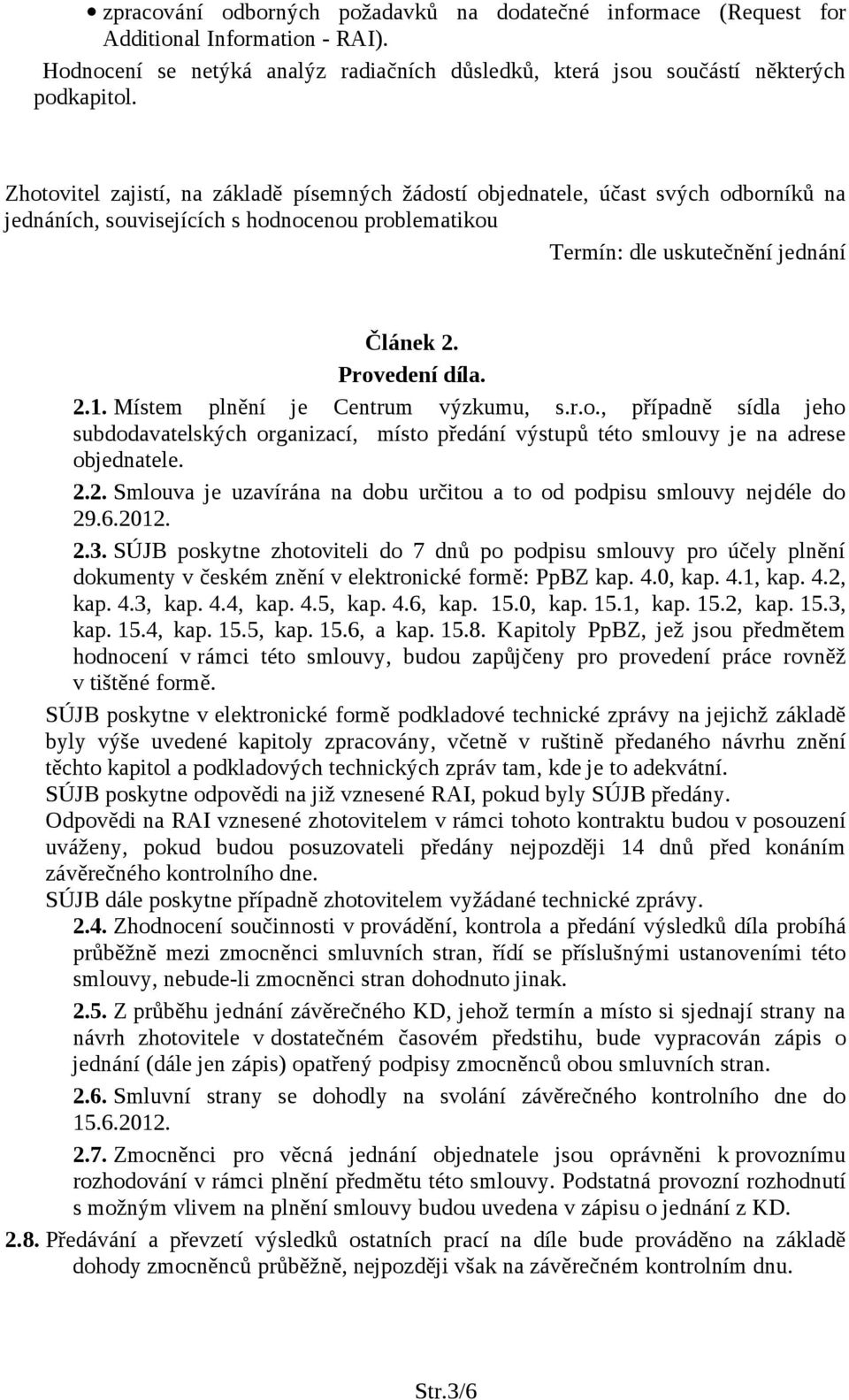 Místem plnění je Centrum výzkumu, s.r.o., případně sídla jeho subdodavatelských organizací, místo předání výstupů této smlouvy je na adrese objednatele. 2.