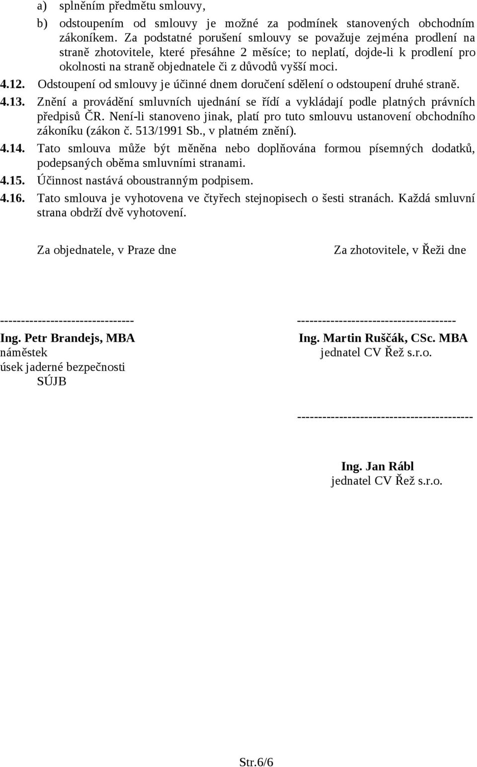 4.12. Odstoupení od smlouvy je účinné dnem doručení sdělení o odstoupení druhé straně. 4.13. Znění a provádění smluvních ujednání se řídí a vykládají podle platných právních předpisů ČR.