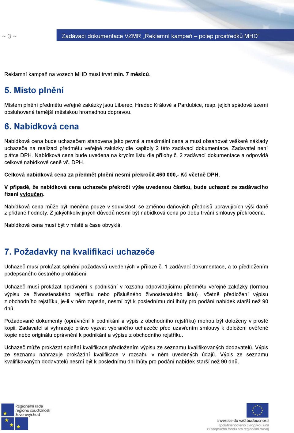 Nabídková cena Nabídková cena bude uchazečem stanovena jako pevná a maximální cena a musí obsahovat veškeré náklady uchazeče na realizaci předmětu veřejné zakázky dle kapitoly 2 této zadávací