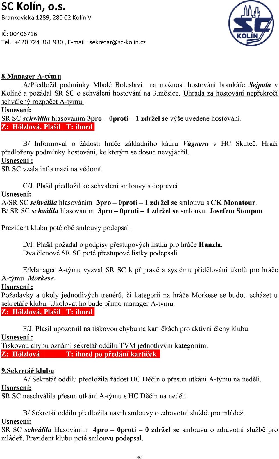 Z: Hölzlová, Plašil T: ihned B/ Informoval o žádosti hráče základního kádru Vágnera v HC Skuteč. Hráči předloženy podmínky hostování, ke kterým se dosud nevyjádřil. SR SC vzala informaci na vědomí.