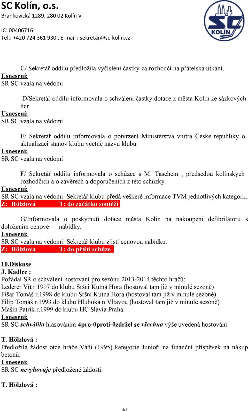 Taschem, předsedou kolínských rozhodčích a o závěrech a doporučeních z této schůzky.. Sekretář klubu předá veškeré informace TVM jednotlivých kategorií.