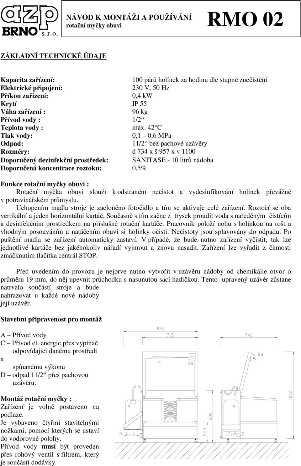 4 C 0, 0,6 MPa Odpad: / bez pachové uzávěry Rozměry: d 734 x š 957 x v 00 Doporučený dezinfekční prostředek: Doporučená koncentrace roztoku: SANITASE - 0 litrů nádoba 0,5% Funkce rotační myčky obuvi