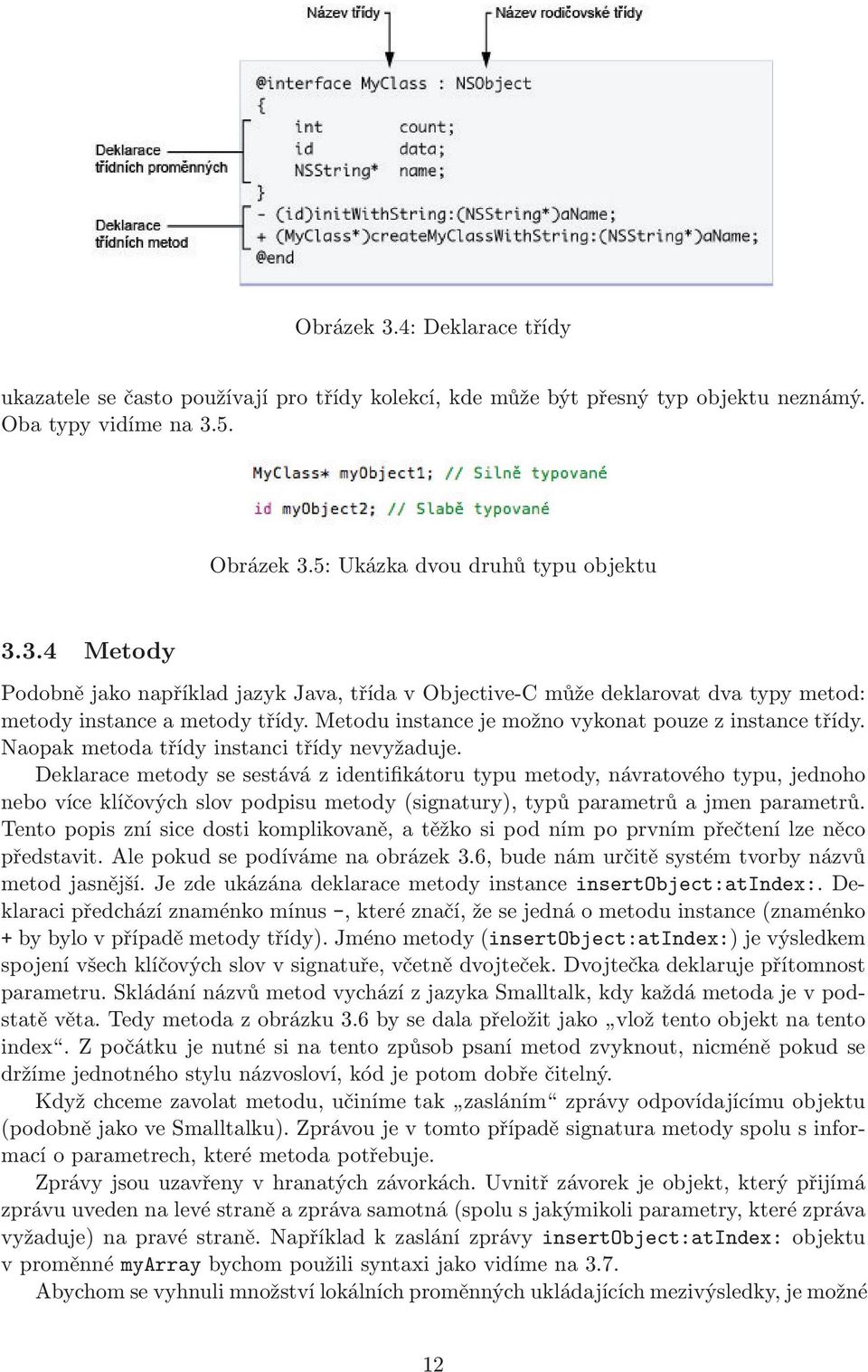 Deklarace metody se sestává z identifikátoru typu metody, návratového typu, jednoho nebo více klíčových slov podpisu metody(signatury), typů parametrů a jmen parametrů.