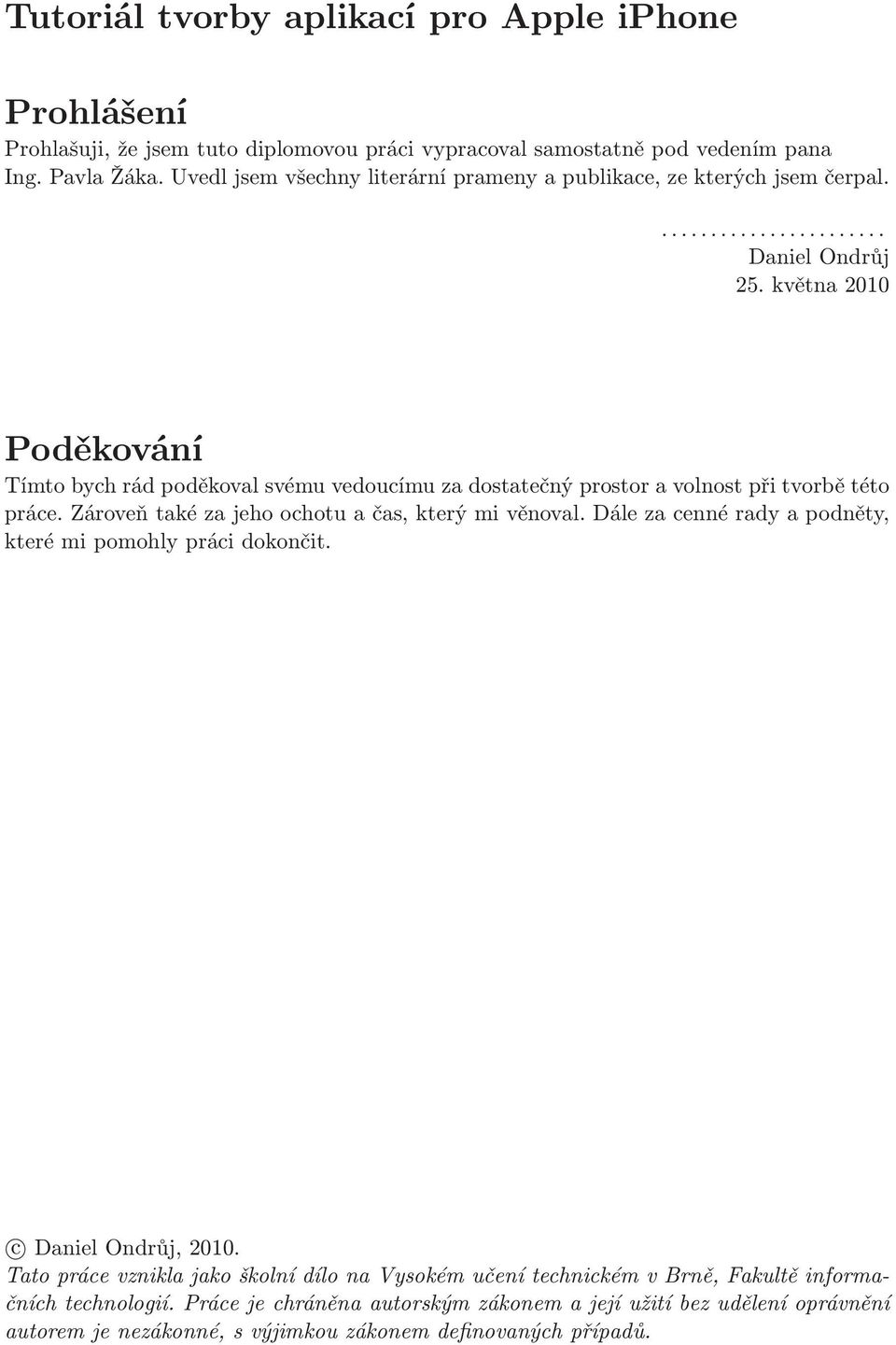 května 2010 Poděkování Tímto bych rád poděkoval svému vedoucímu za dostatečný prostor a volnost při tvorbě této práce.zároveňtakézajehoochotuačas,kterýmivěnoval.