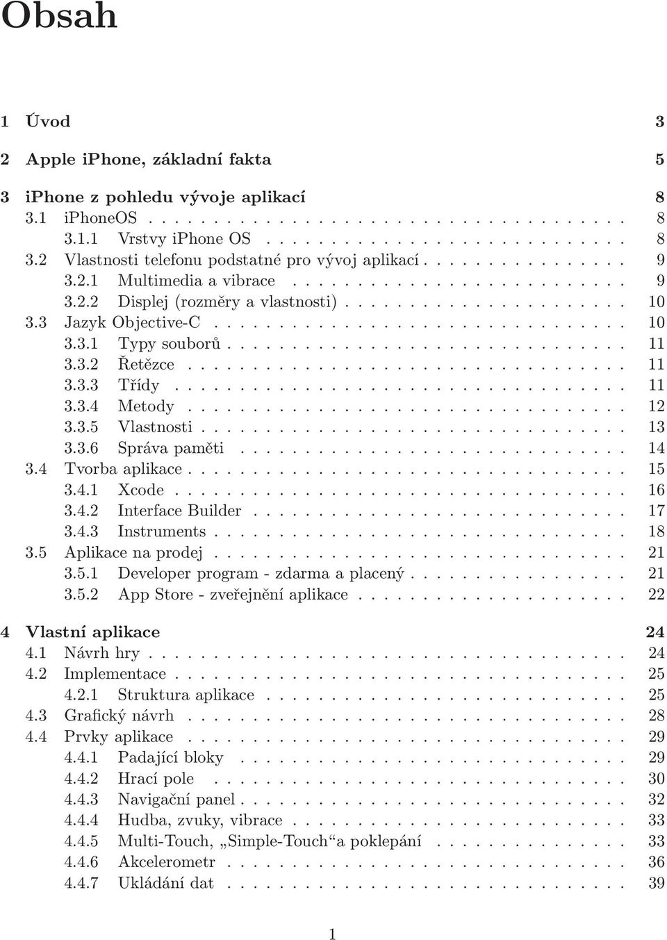 .... 14 3.4 Tvorbaaplikace..... 15 3.4.1 Xcode..... 16 3.4.2 InterfaceBuilder..... 17 3.4.3 Instruments... 18 3.5 Aplikacenaprodej..... 21 3.5.1 Developerprogram-zdarmaaplacený..... 21 3.5.2 AppStore-zveřejněníaplikace.