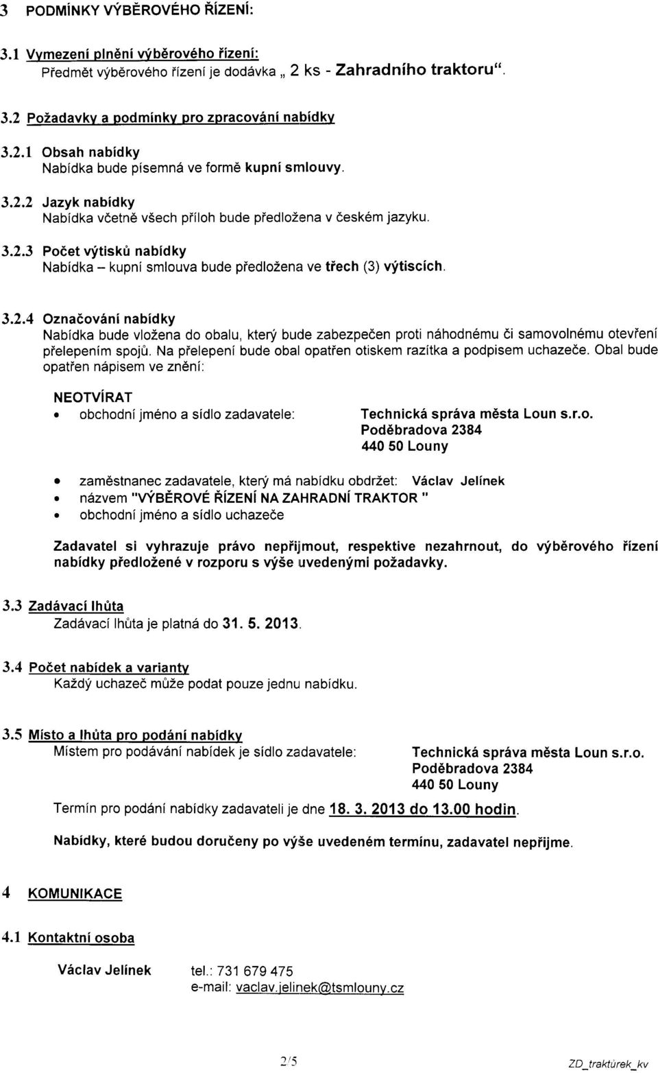 Na pielepeni bude obal opatien otiskem razitka a podpisem uchazede. Obal bude opatien ndpisem ve zndni: NEOTVIRAT e obchodnijmeno a sidlo zadavatele: Technick6 spriva mdsta Loun s.r.o. Pod6bradova 2384 44050 Louny r zam6stnanec zadavatele, kteni m6 nabidku obdrzet: Viclav Jelfnek.