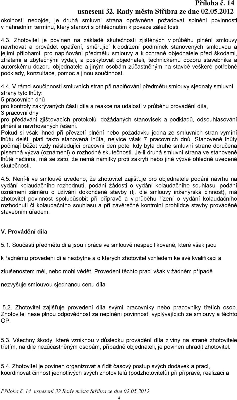 předmětu smlouvy a k ochraně objednatele před škodami, ztrátami a zbytečnými výdaji, a poskytovat objednateli, technickému dozoru stavebníka a autorskému dozoru objednatele a jiným osobám zúčastněným