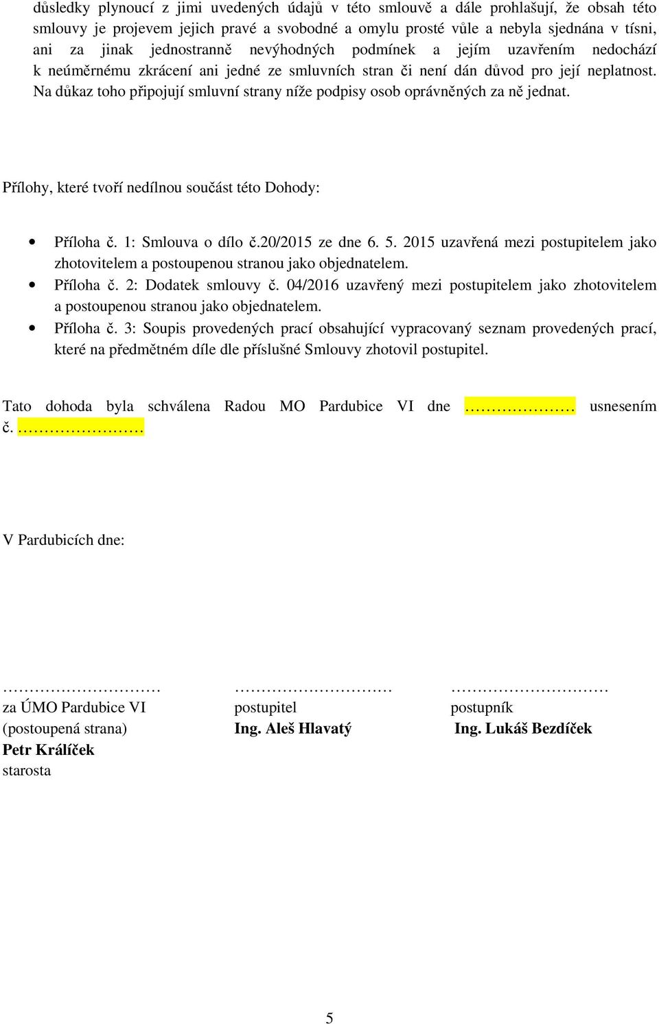 Na důkaz toho připojují smluvní strany níže podpisy osob oprávněných za ně jednat. Přílohy, které tvoří nedílnou součást této Dohody: Příloha č. 1: Smlouva o dílo č.20/2015 ze dne 6. 5.