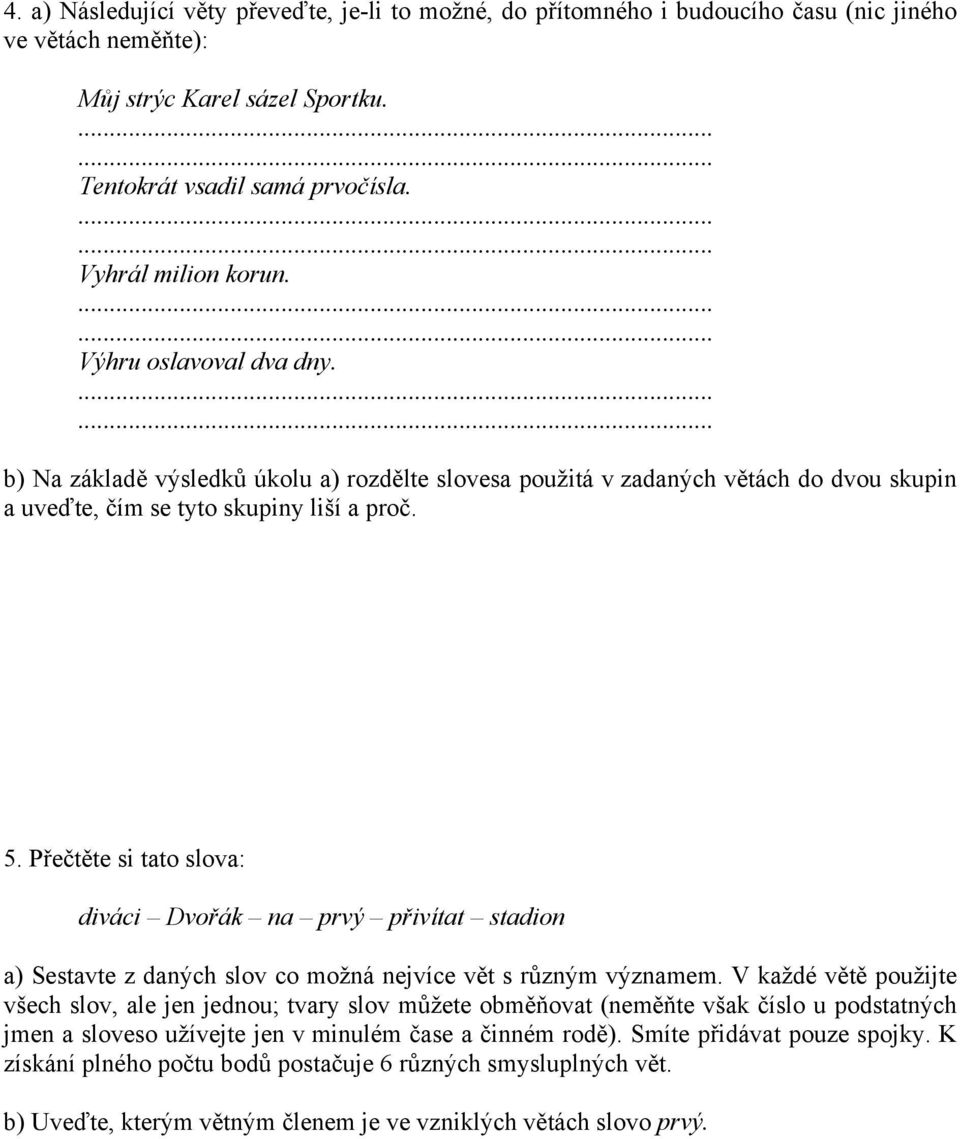 Přečtěte si tato slova: diváci Dvořák na prvý přivítat stadion a) Sestavte z daných slov co možná nejvíce vět s různým významem.