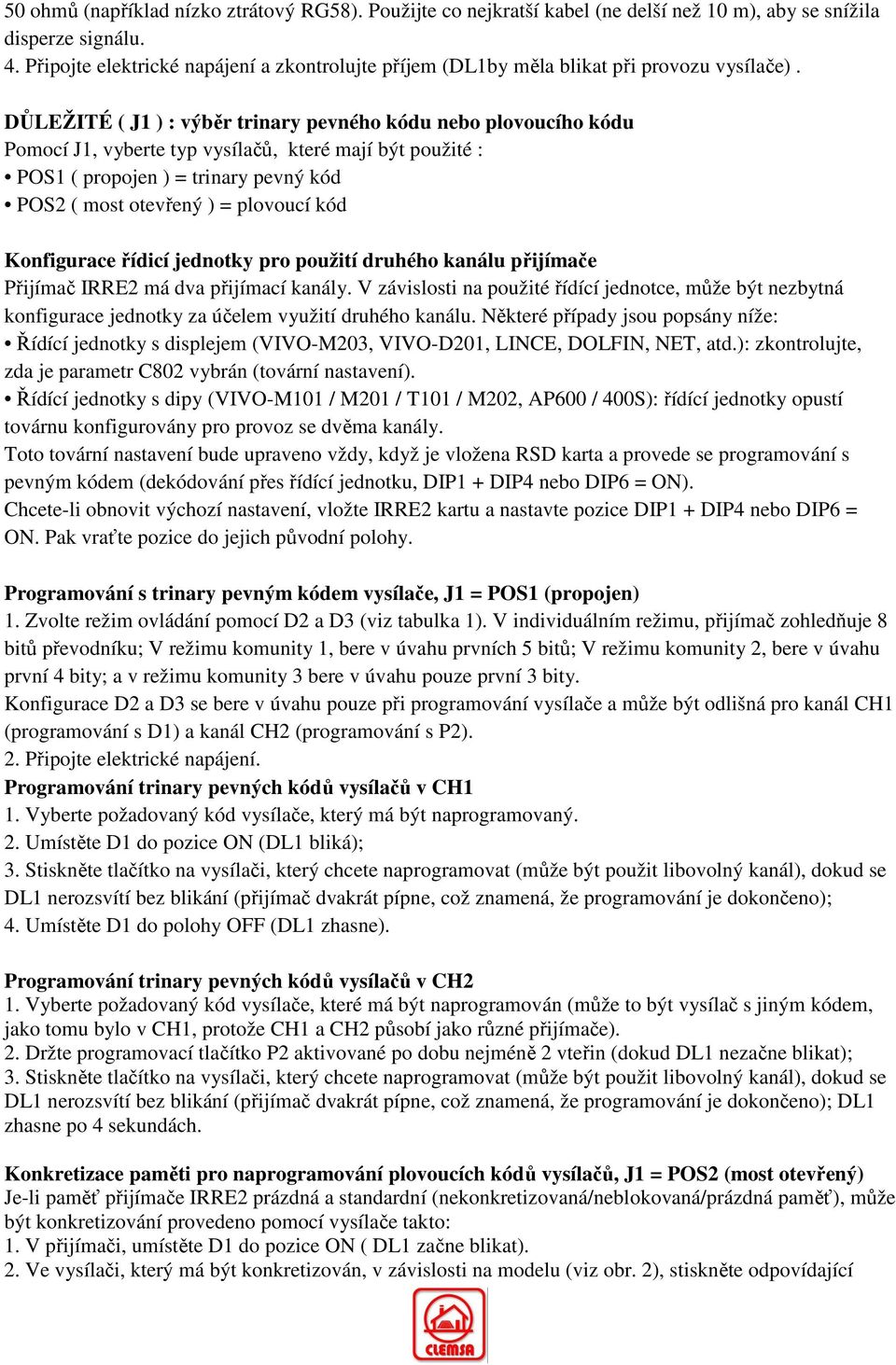 DŮLEŽITÉ ( J1 ) : výběr trinary pevného kódu nebo plovoucího kódu Pomocí J1, vyberte typ vysílačů, které mají být použité : POS1 ( propojen ) = trinary pevný kód POS2 ( most otevřený ) = plovoucí kód