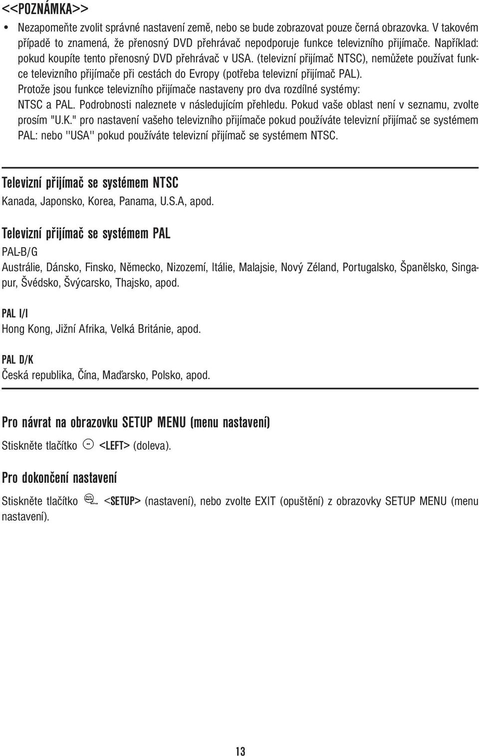 Protože jsou funkce televizního přijímače nastaveny pro dva rozdílné systémy: NTSC a PAL. Podrobnosti naleznete v následujícím přehledu. Pokud vaše oblast není v seznamu, zvolte prosím "U.K.