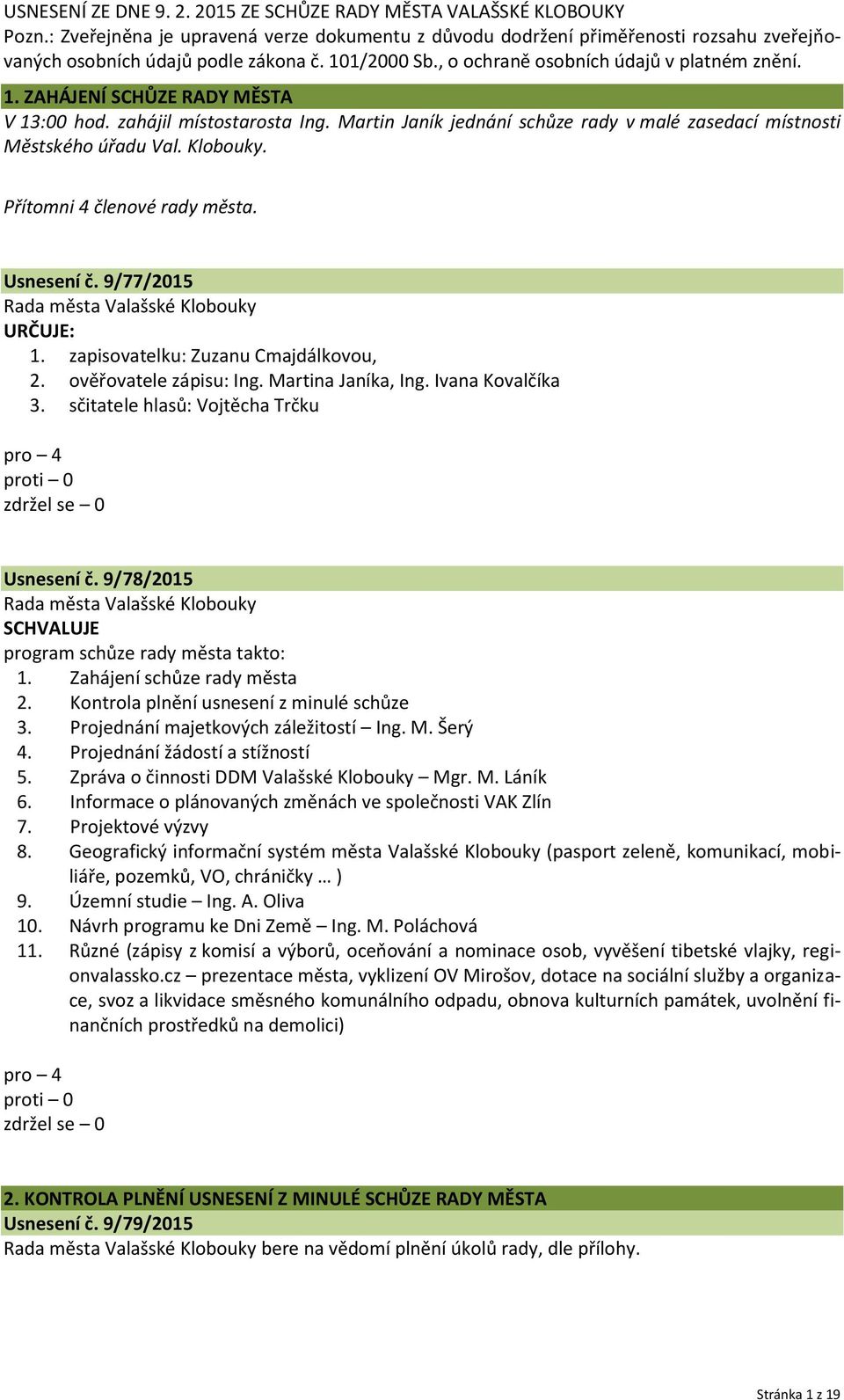 Martin Janík jednání schůze rady v malé zasedací místnosti Městského úřadu Val. Klobouky. Přítomni 4 členové rady města. Usnesení č. 9/77/2015 Rada města Valašské Klobouky URČUJE: 1.