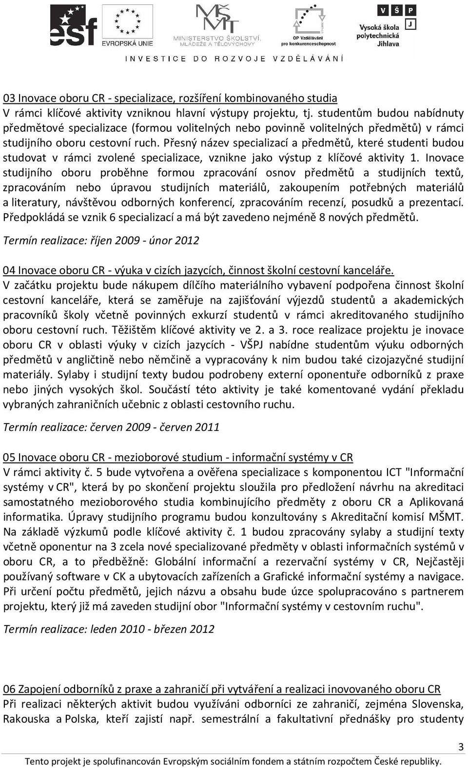 Přesný název specializací a předmětů, které studenti budou studovat v rámci zvolené specializace, vznikne jako výstup z klíčové aktivity 1.