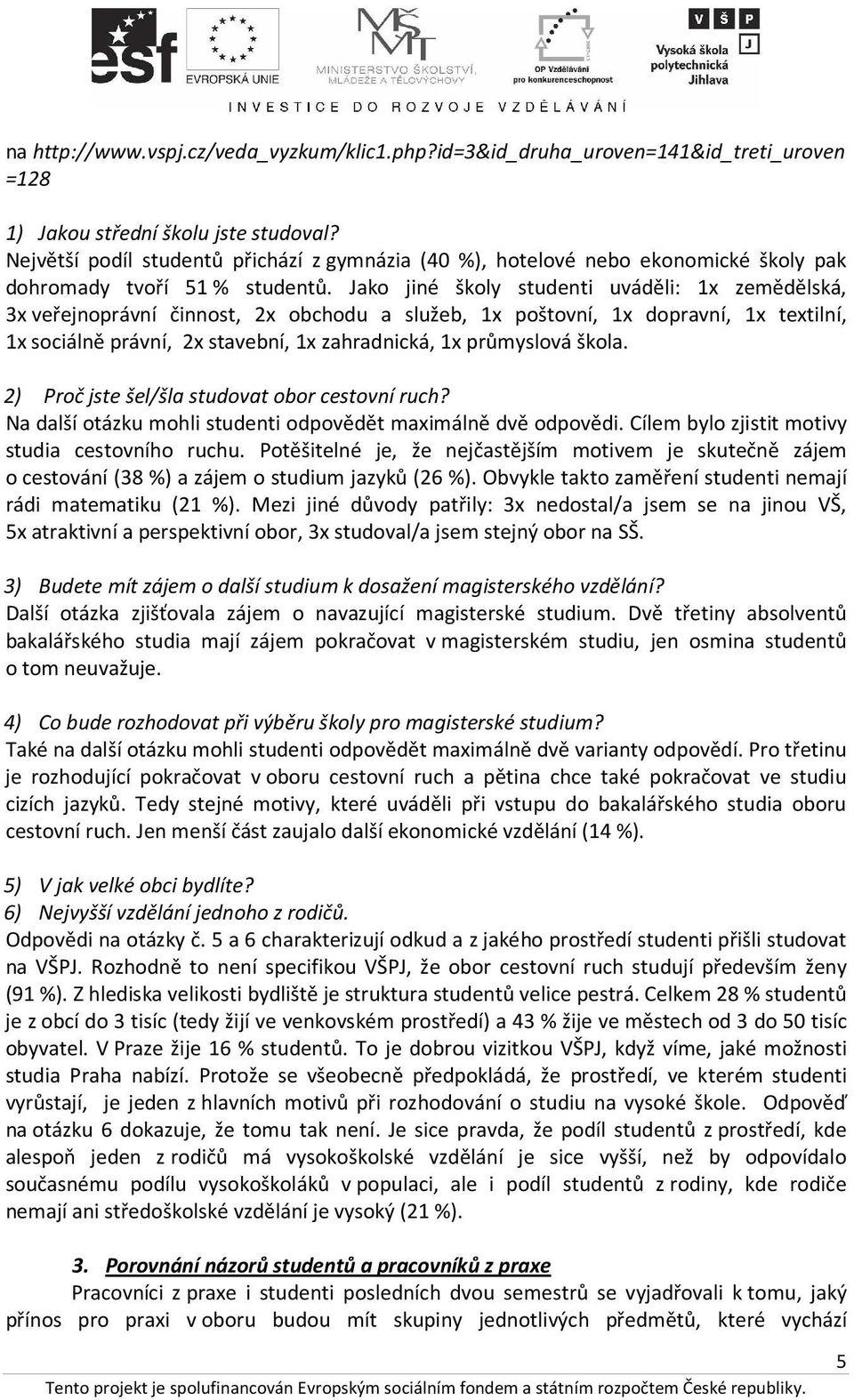 Jako jiné školy studenti uváděli: 1x zemědělská, 3x veřejnoprávní činnost, 2x obchodu a služeb, 1x poštovní, 1x dopravní, 1x textilní, 1x sociálně právní, 2x stavební, 1x zahradnická, 1x průmyslová