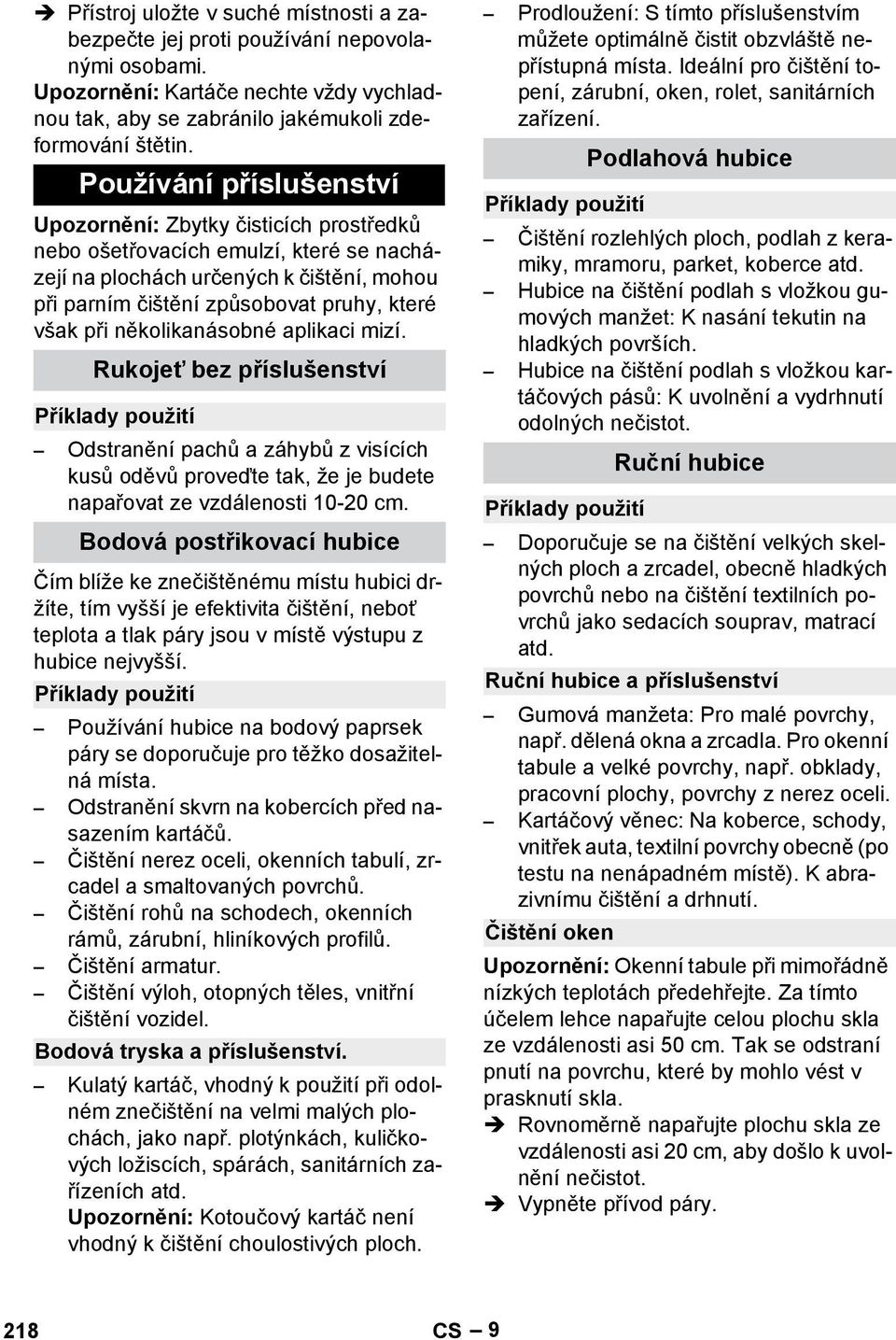 několikanásobné aplikaci mizí. Rukojeť bez příslušenství Příklady použití Odstranění pachů a záhybů z visících kusů oděvů proveďte tak, že je budete napařovat ze vzdálenosti 10-20 cm.