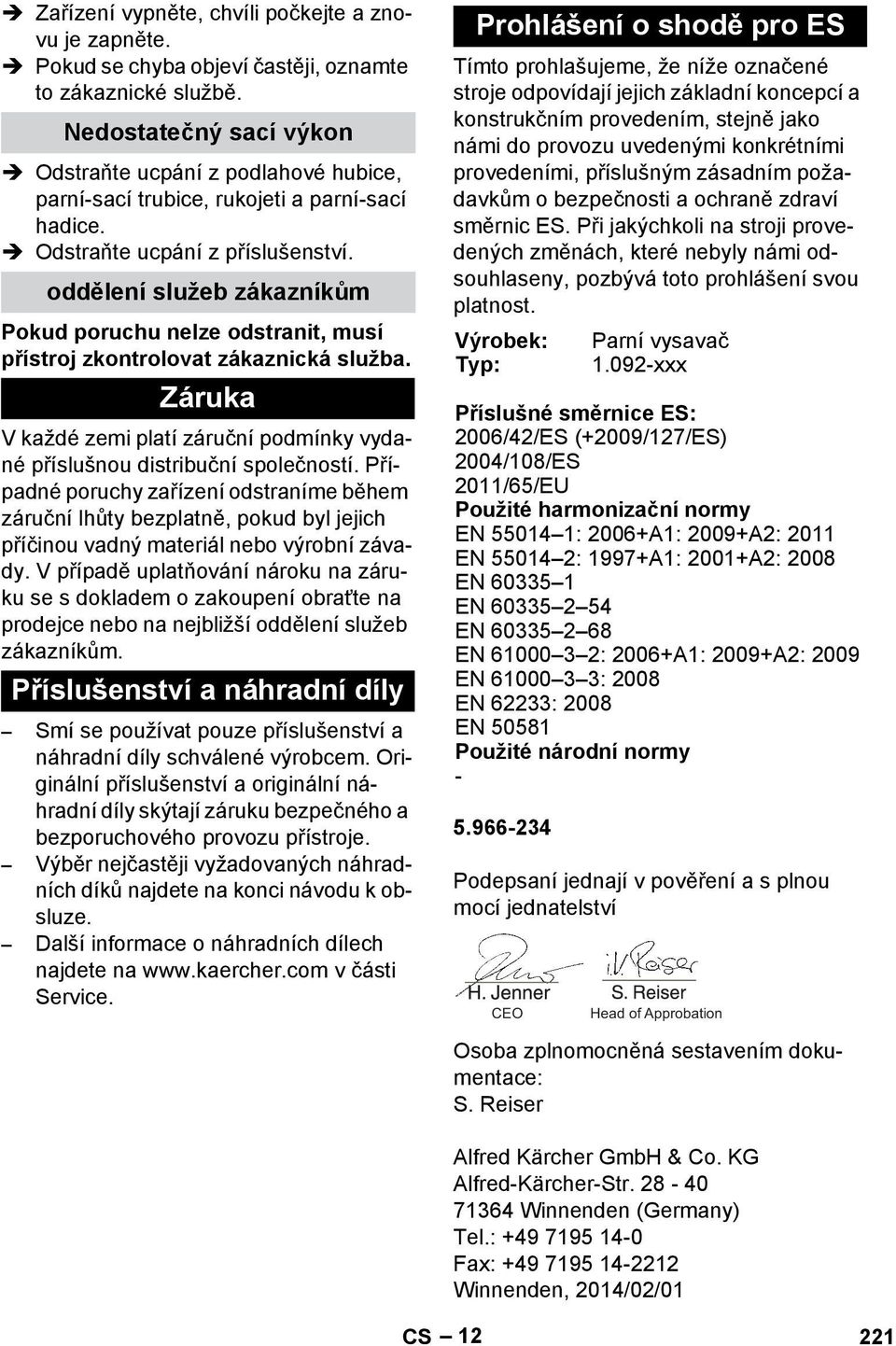 oddělení služeb zákazníkům Pokud poruchu nelze odstranit, musí přístroj zkontrolovat zákaznická služba. Záruka V každé zemi platí záruční podmínky vydané příslušnou distribuční společností.