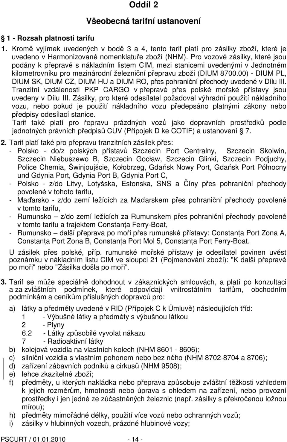 Pro vozové zásilky, které jsou podány k přepravě s nákladním listem CIM, mezi stanicemi uvedenými v Jednotném kilometrovníku pro mezinárodní železniční přepravu zboží (DIUM 8700.