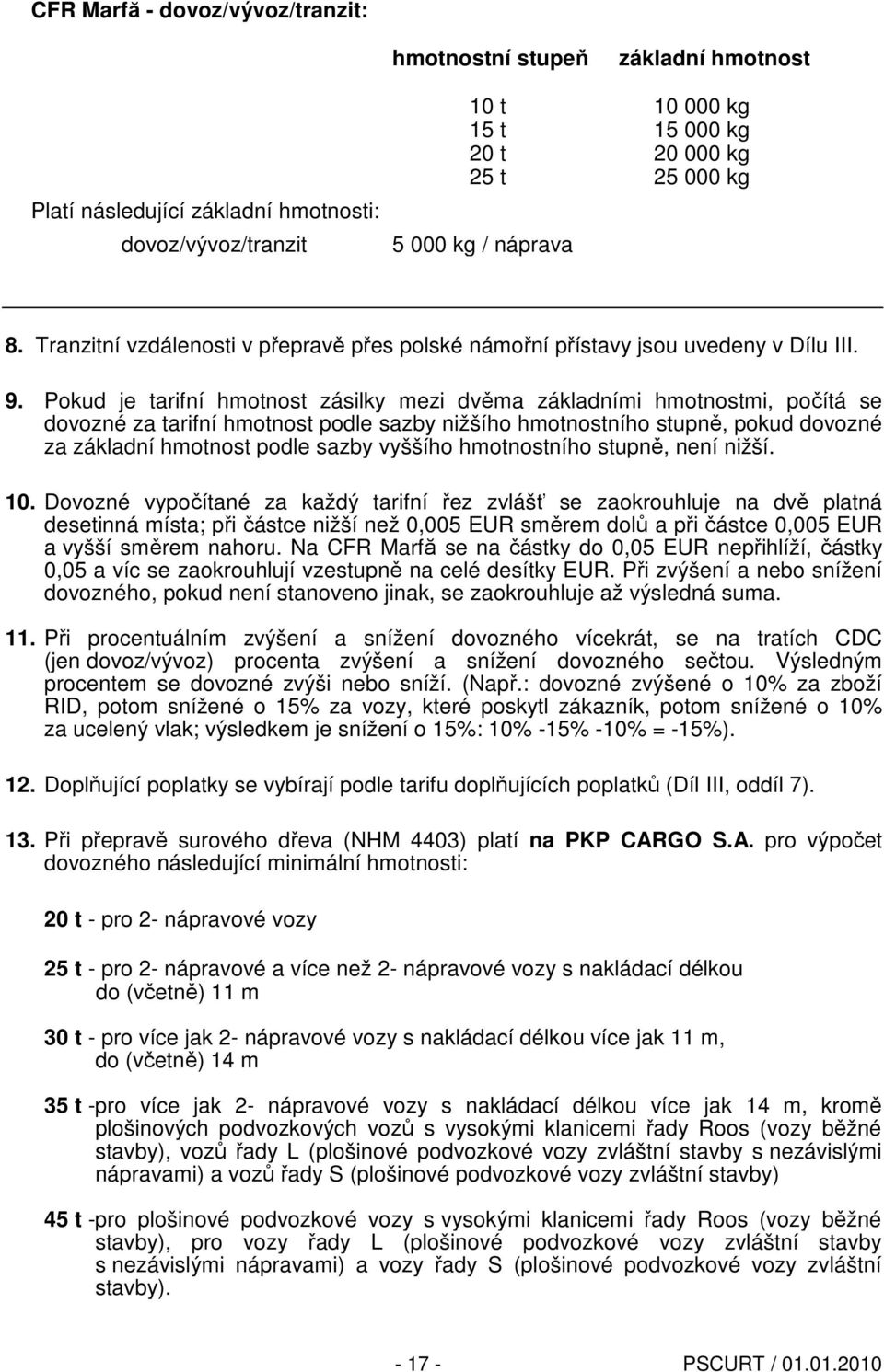 Pokud je tarifní hmotnost zásilky mezi dvěma základními hmotnostmi, počítá se dovozné za tarifní hmotnost podle sazby nižšího hmotnostního stupně, pokud dovozné za základní hmotnost podle sazby